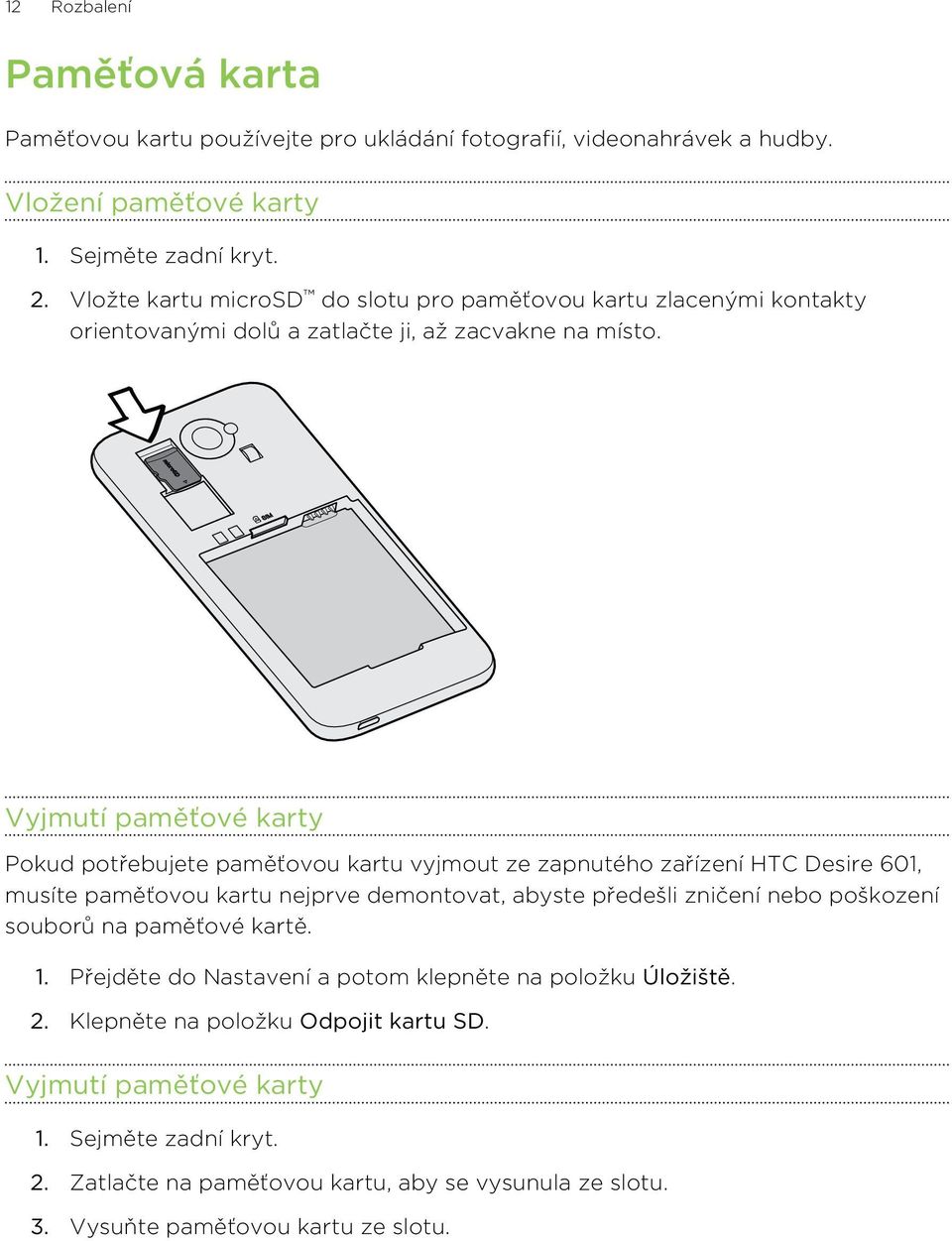 Vyjmutí paměťové karty Pokud potřebujete paměťovou kartu vyjmout ze zapnutého zařízení HTC Desire 601, musíte paměťovou kartu nejprve demontovat, abyste předešli zničení nebo