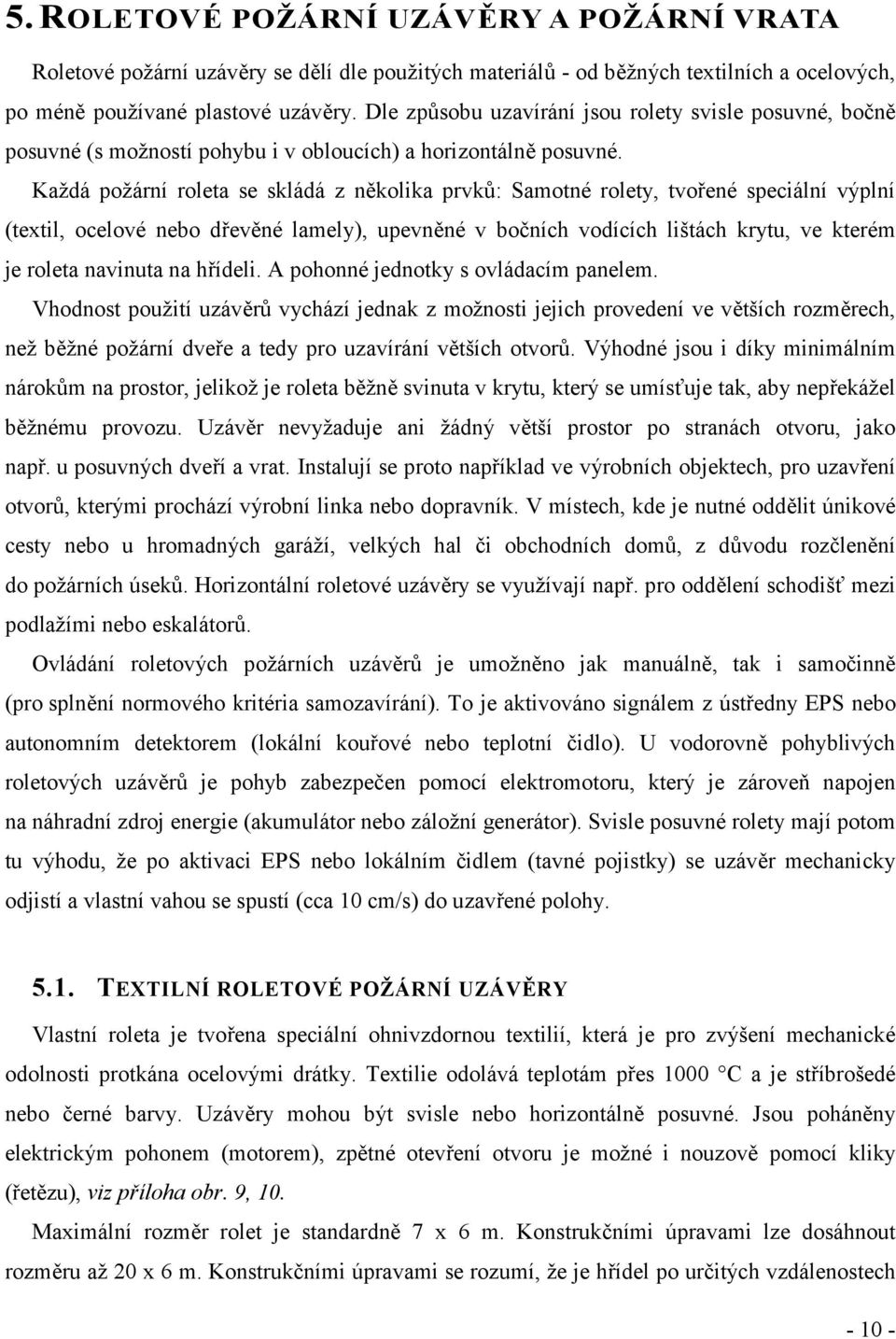 Každá požární roleta se skládá z několika prvků: Samotné rolety, tvořené speciální výplní (textil, ocelové nebo dřevěné lamely), upevněné v bočních vodících lištách krytu, ve kterém je roleta