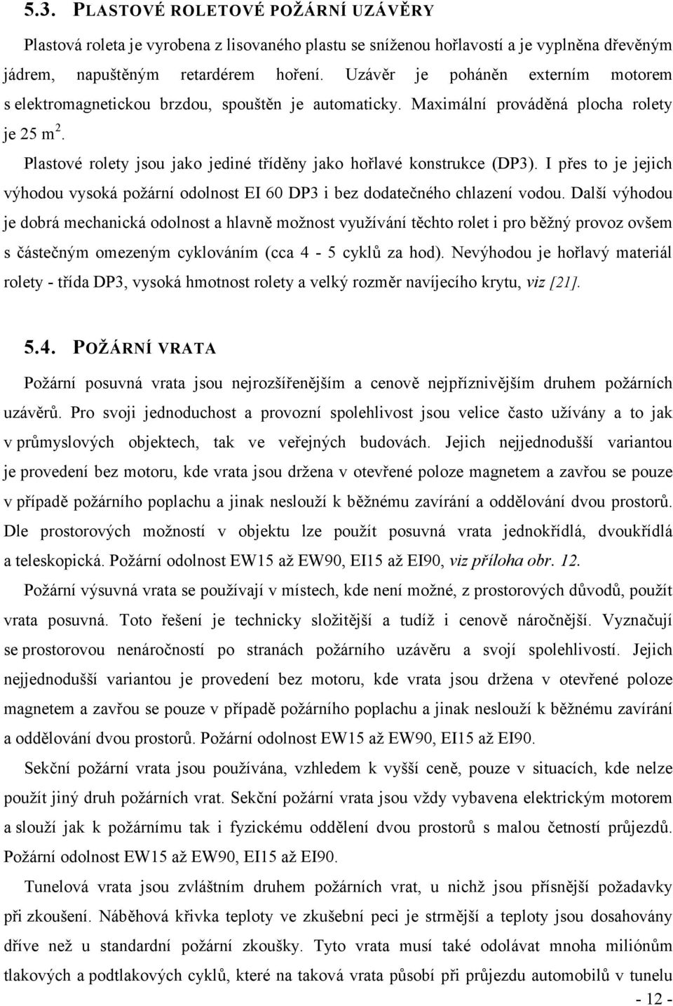 Plastové rolety jsou jako jediné tříděny jako hořlavé konstrukce (DP3). I přes to je jejich výhodou vysoká požární odolnost EI 60 DP3 i bez dodatečného chlazení vodou.