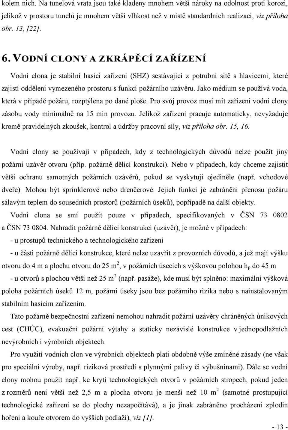 VODNÍ CLONY A ZKRÁPĚCÍ ZAŘÍZENÍ Vodní clona je stabilní hasicí zařízení (SHZ) sestávající z potrubní sítě s hlavicemi, které zajistí oddělení vymezeného prostoru s funkcí požárního uzávěru.