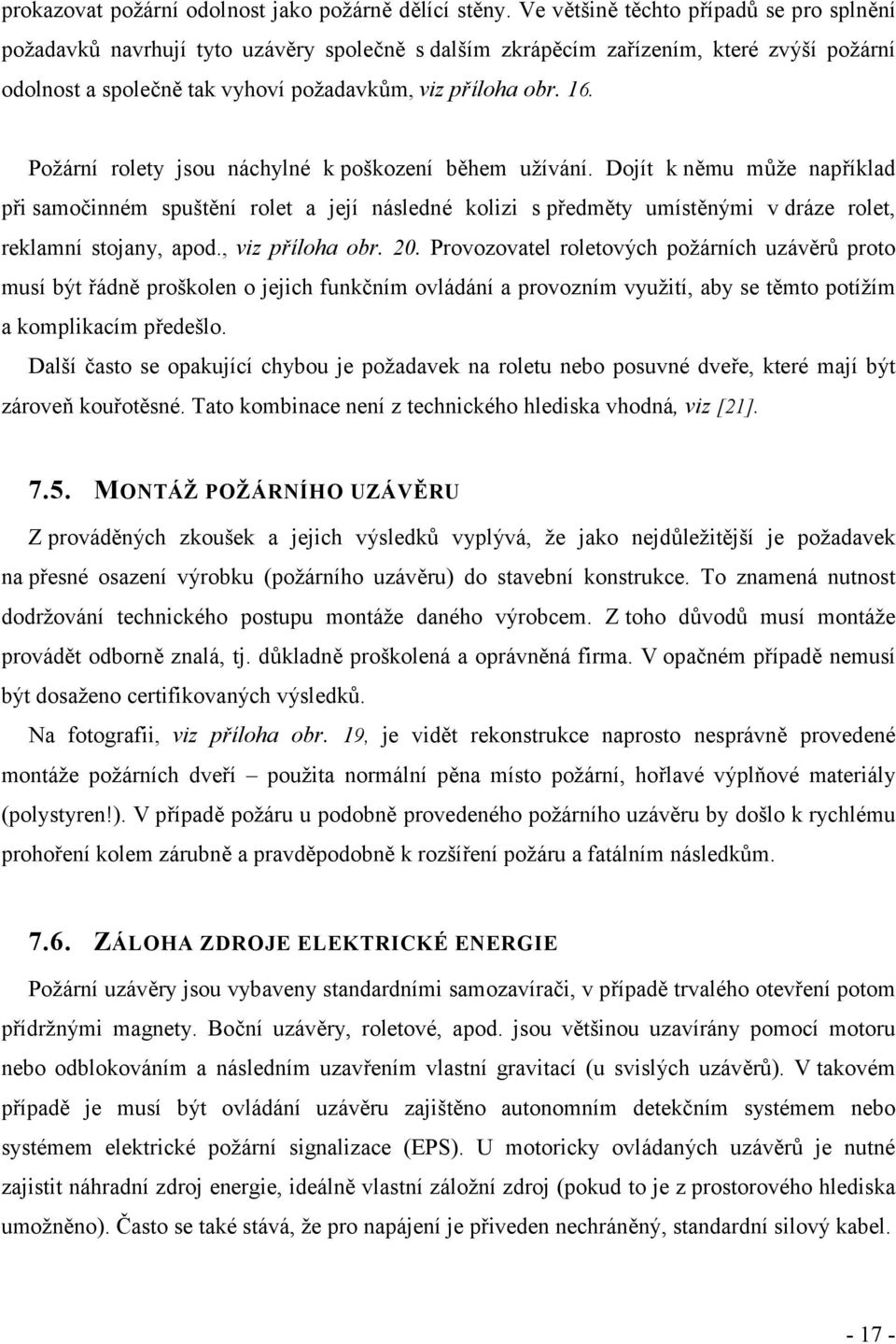 Požární rolety jsou náchylné k poškození během užívání. Dojít k němu může například při samočinném spuštění rolet a její následné kolizi s předměty umístěnými v dráze rolet, reklamní stojany, apod.