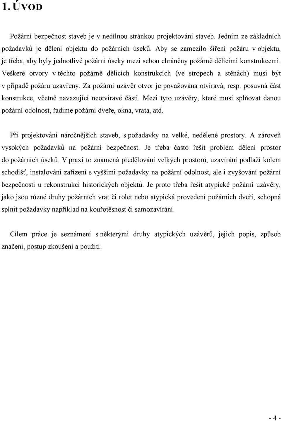 Veškeré otvory v těchto požárně dělících konstrukcích (ve stropech a stěnách) musí být v případě požáru uzavřeny. Za požární uzávěr otvor je považována otvíravá, resp.