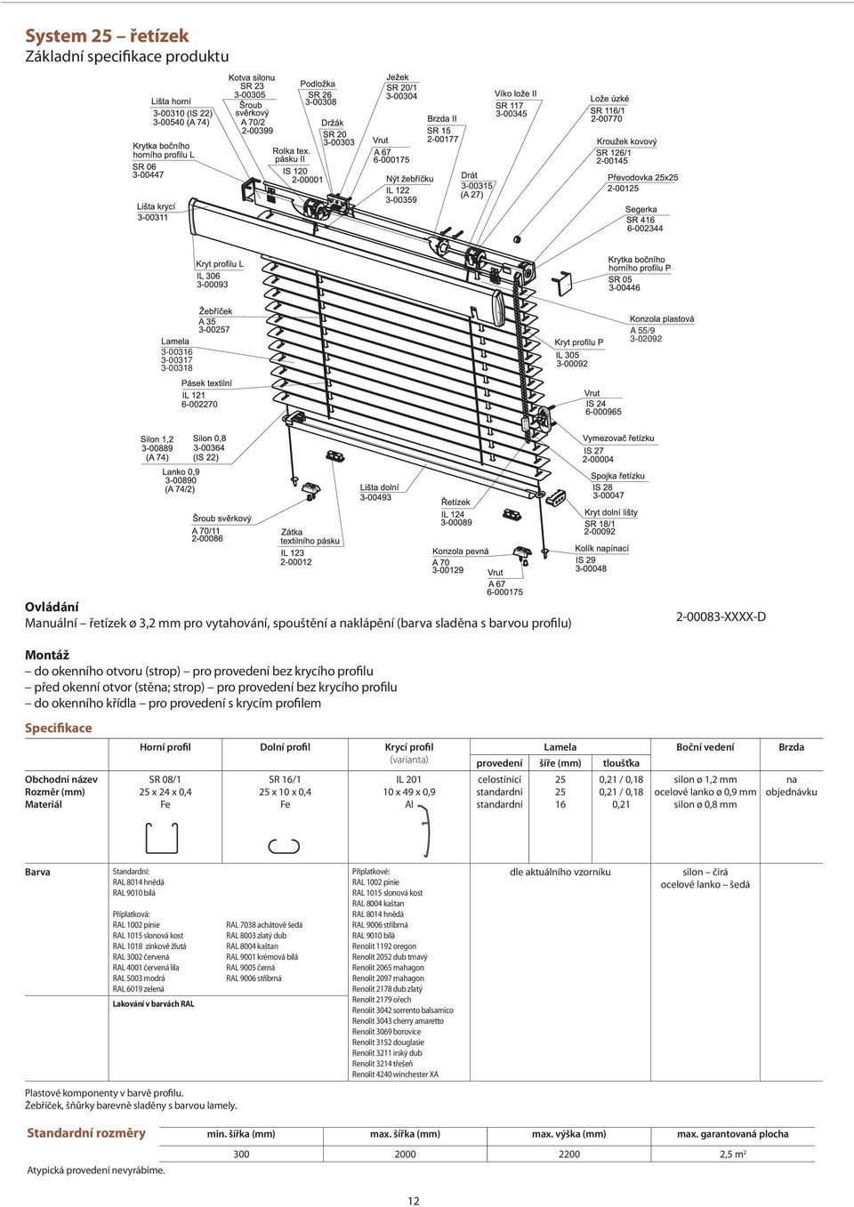 profilem Specifikace Obchodní název Rozměr (mm) Materiál Horní profil Dolní profil Krycí profil (varianta) SR 08/1 25 x 24 x 0,4 SR 16/1 25 x 10 x 0,4 IL 201 10 x 49 x 0,9 Al Lamela Boční vedení