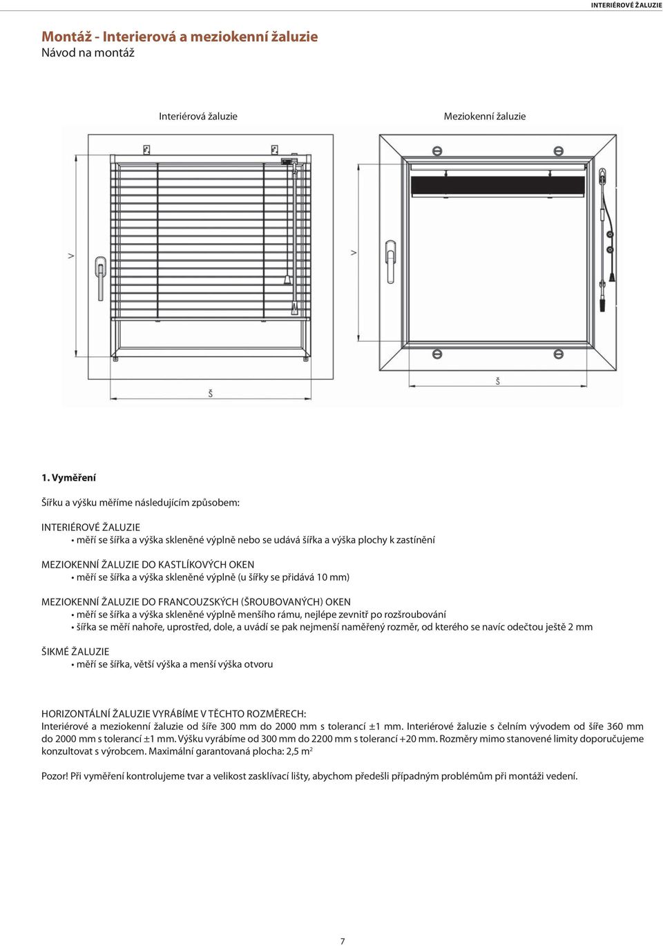měří se šířka a výška skleněné výplně (u šířky se přidává 10 mm) MEZIOKENNÍ ŽALUZIE DO FRANCOUZSKÝCH (ŠROUBOVANÝCH) OKEN měří se šířka a výška skleněné výplně menšího rámu, nejlépe zevnitř po