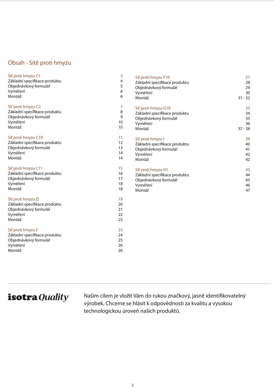 formulář 17 Vyměření 18 Montáž 18 Síť proti hmyzu F10 27 Základní specifikace produktu 28 Objednávkový formulář 29 Vyměření 30 Montáž 31-32 Síť proti hmyzu G10 33 Základní specifikace produktu 34