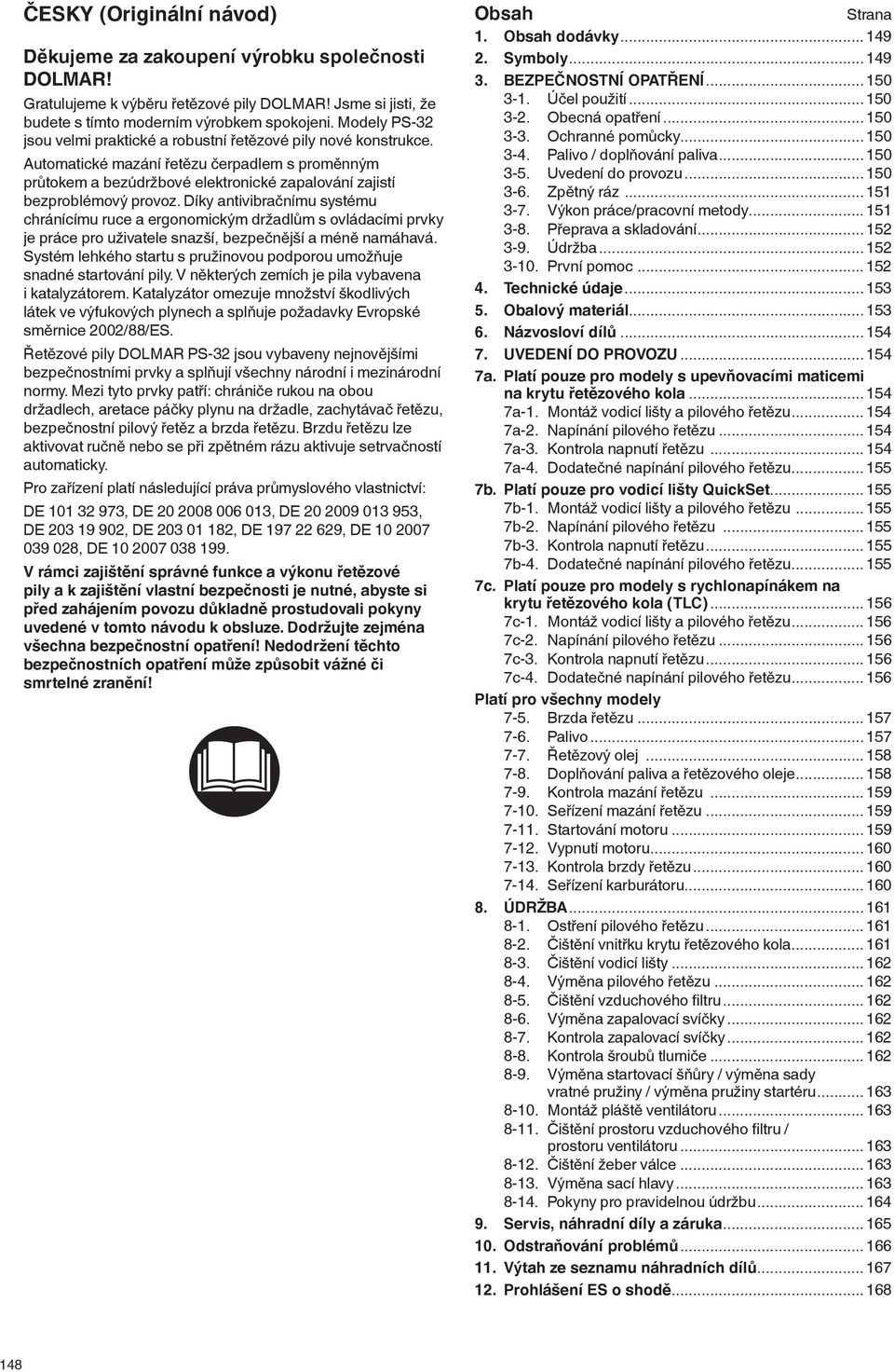 Díky antivibračnímu systému chránícímu ruce a ergonomickým držadlům s ovládacími prvky je práce pro uživatele snazší, bezpečnější a méně namáhavá.