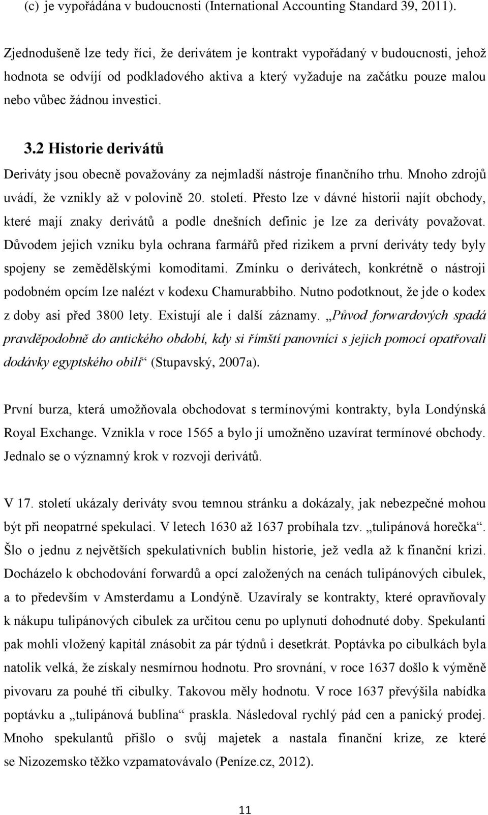 2 Historie derivátů Deriváty jsou obecně považovány za nejmladší nástroje finančního trhu. Mnoho zdrojů uvádí, že vznikly až v polovině 20. století.