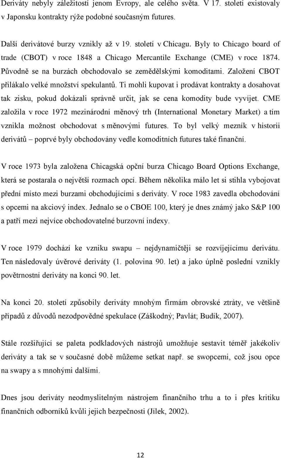 Založení CBOT přilákalo velké množství spekulantů. Ti mohli kupovat i prodávat kontrakty a dosahovat tak zisku, pokud dokázali správně určit, jak se cena komodity bude vyvíjet.