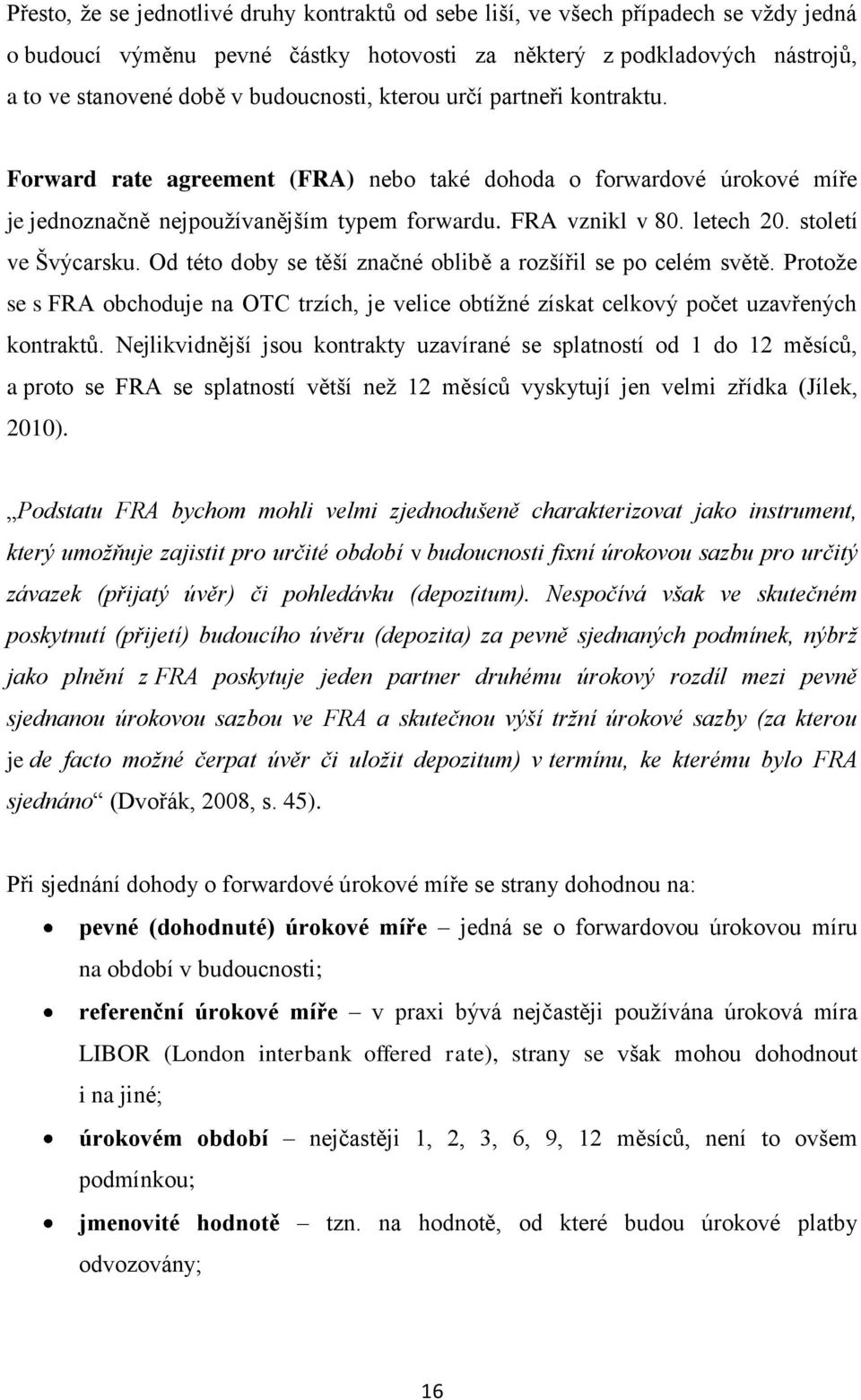 století ve Švýcarsku. Od této doby se těší značné oblibě a rozšířil se po celém světě. Protože se s FRA obchoduje na OTC trzích, je velice obtížné získat celkový počet uzavřených kontraktů.