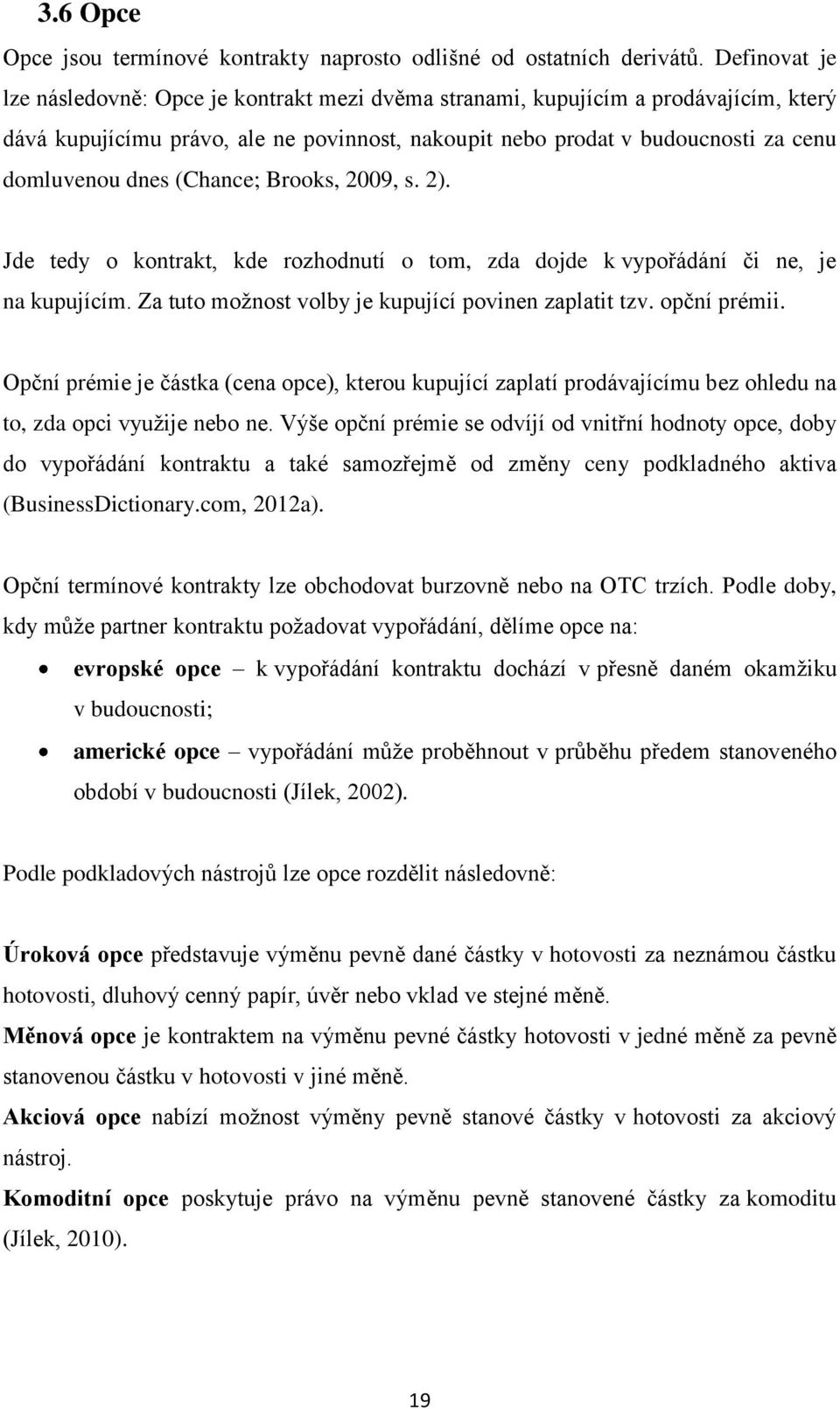 (Chance; Brooks, 2009, s. 2). Jde tedy o kontrakt, kde rozhodnutí o tom, zda dojde k vypořádání či ne, je na kupujícím. Za tuto možnost volby je kupující povinen zaplatit tzv. opční prémii.