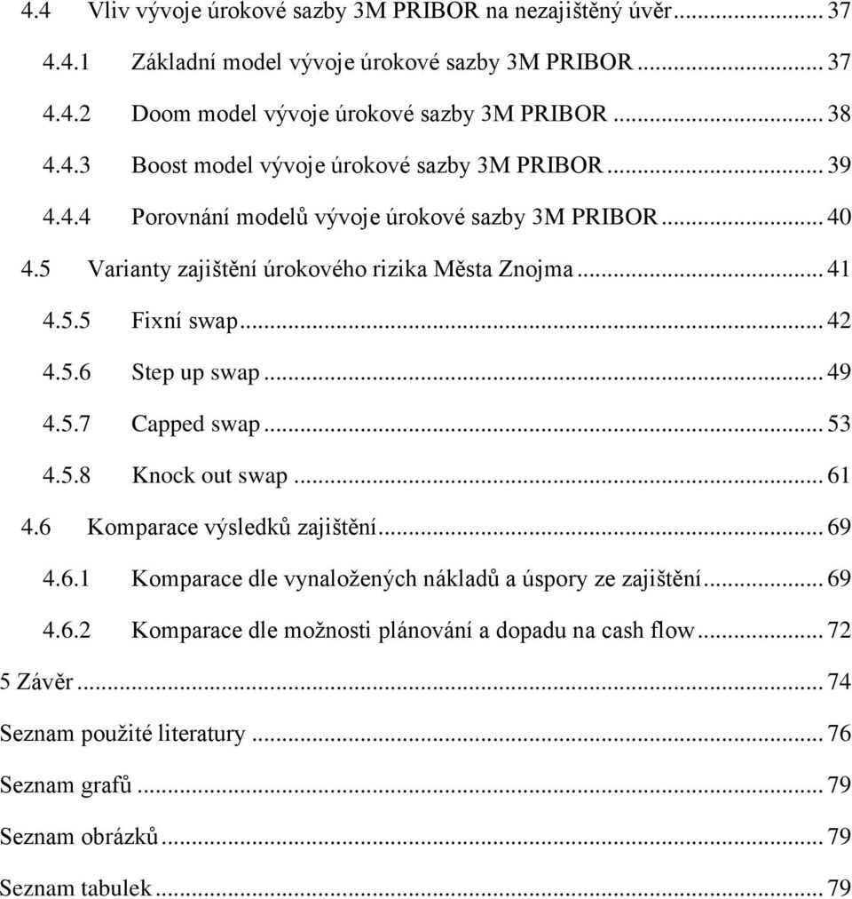 .. 53 4.5.8 Knock out swap... 61 4.6 Komparace výsledků zajištění... 69 4.6.1 Komparace dle vynaložených nákladů a úspory ze zajištění... 69 4.6.2 Komparace dle možnosti plánování a dopadu na cash flow.