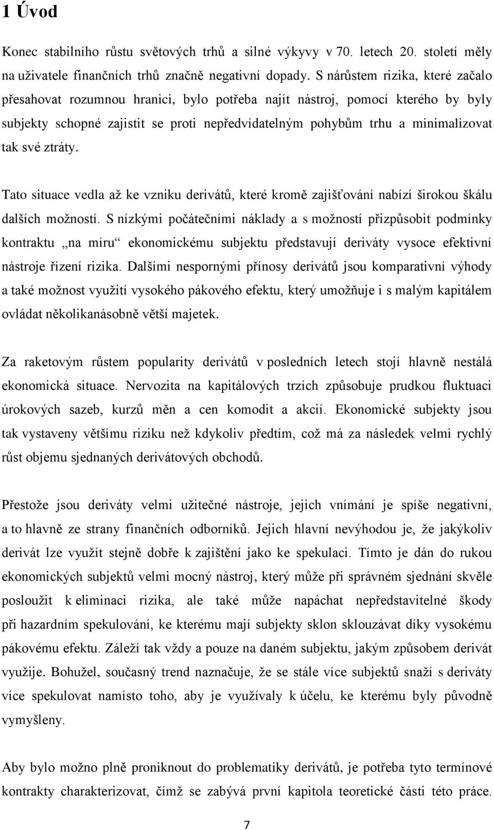 své ztráty. Tato situace vedla až ke vzniku derivátů, které kromě zajišťování nabízí širokou škálu dalších možností.