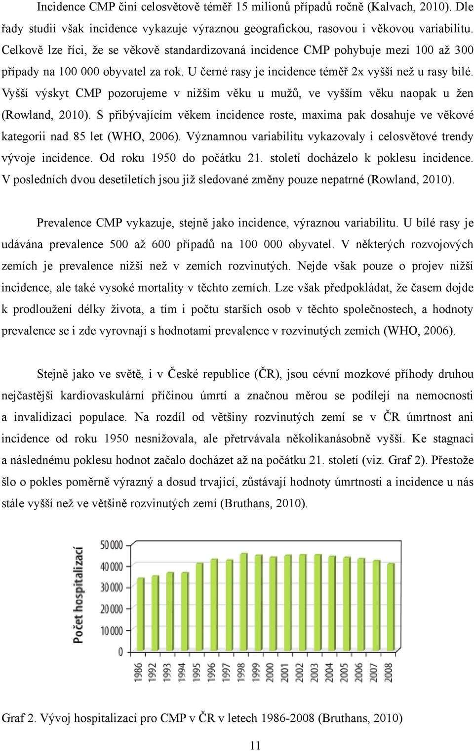 Vyšší výskyt CMP pozorujeme v niţším věku u muţů, ve vyšším věku naopak u ţen (Rowland, 2010). S přibývajícím věkem incidence roste, maxima pak dosahuje ve věkové kategorii nad 85 let (WHO, 2006).