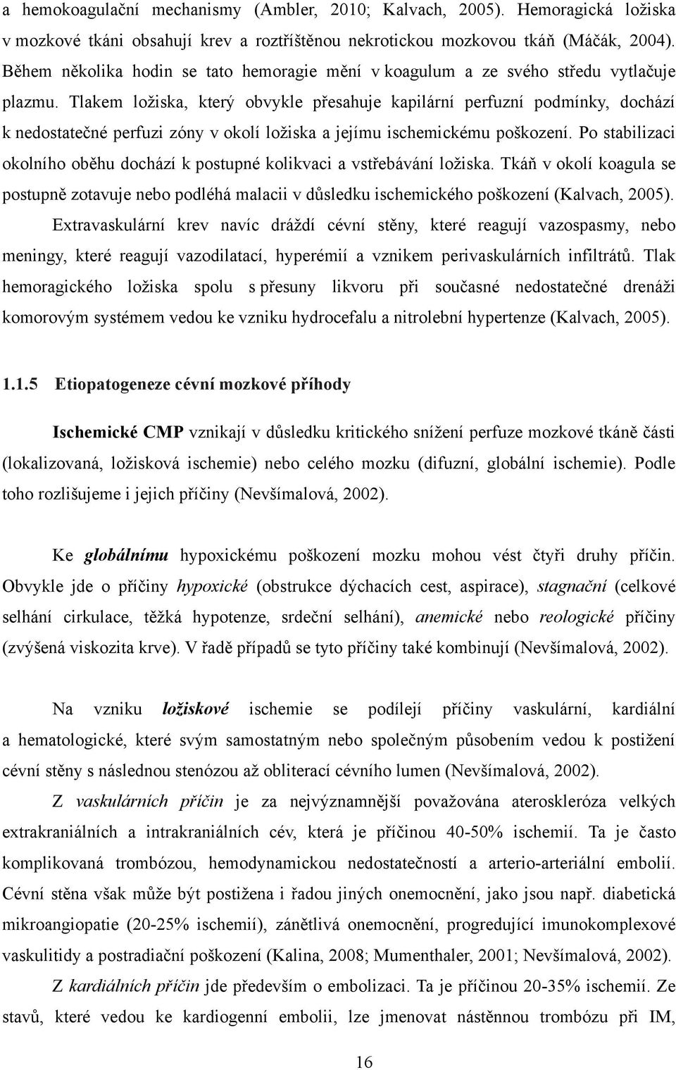 Tlakem loţiska, který obvykle přesahuje kapilární perfuzní podmínky, dochází k nedostatečné perfuzi zóny v okolí loţiska a jejímu ischemickému poškození.