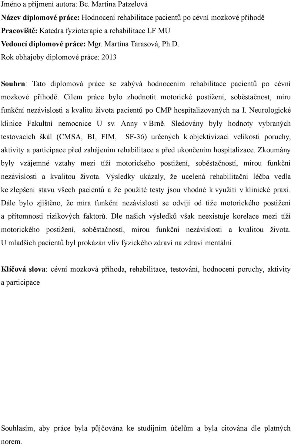 Martina Tarasová, Ph.D. Rok obhajoby diplomové práce: 2013 Souhrn: Tato diplomová práce se zabývá hodnocením rehabilitace pacientů po cévní mozkové příhodě.