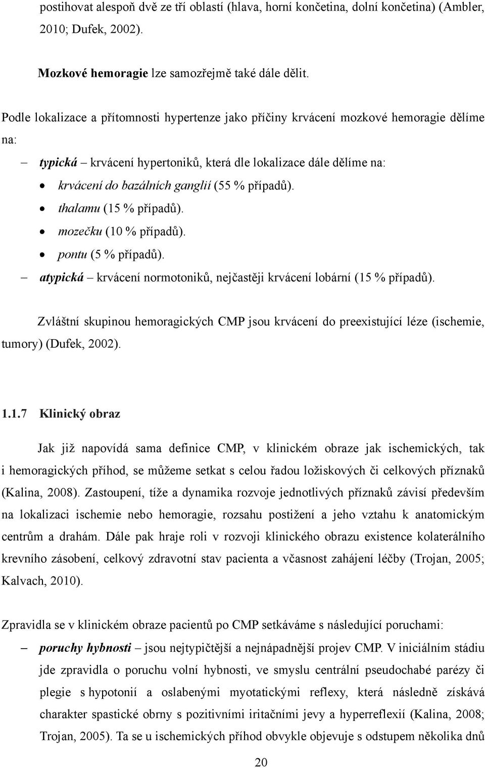 případů). thalamu (15 % případů). mozečku (10 % případů). pontu (5 % případů). atypická krvácení normotoniků, nejčastěji krvácení lobární (15 % případů).