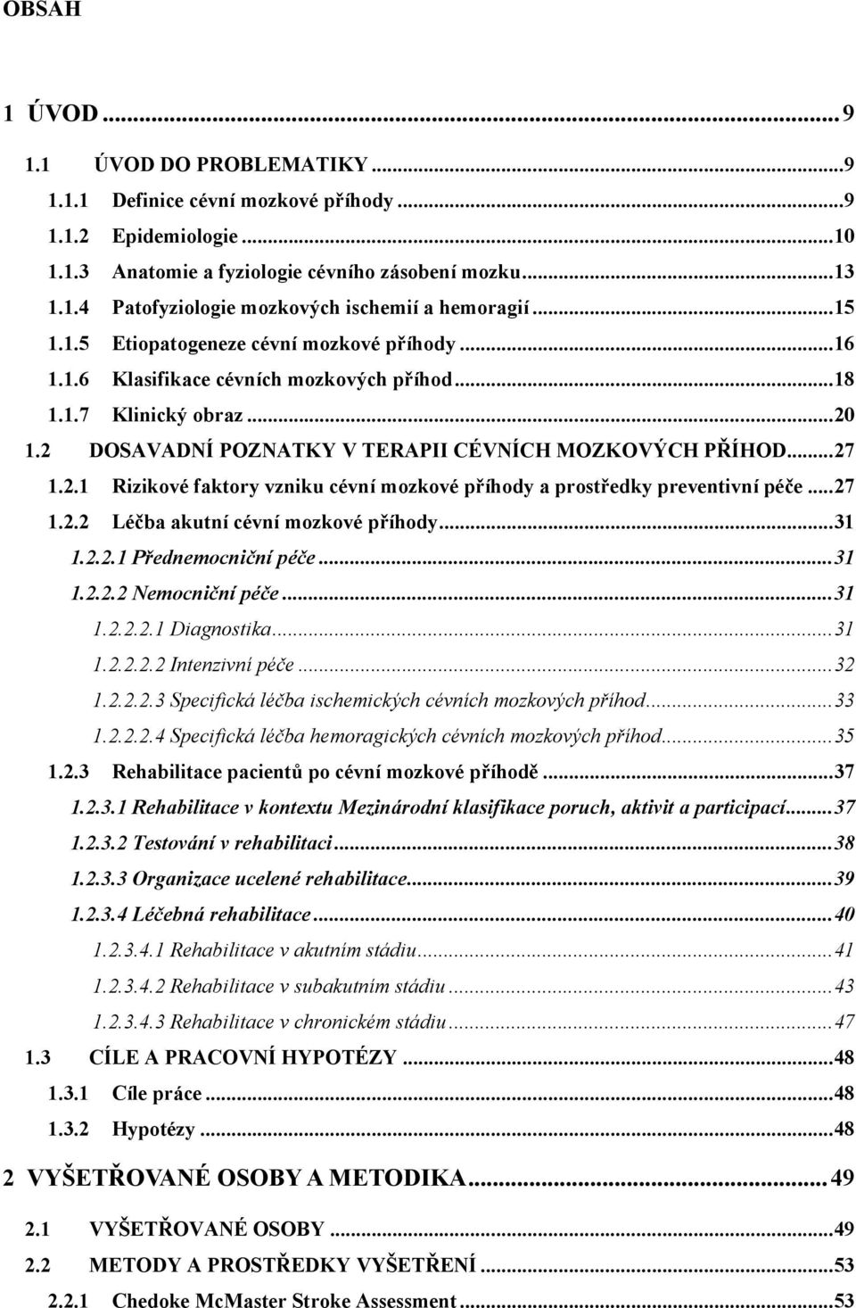 1.2 DOSAVADNÍ POZNATKY V TERAPII CÉVNÍCH MOZKOVÝCH PŘÍHOD... 27 1.2.1 Rizikové faktory vzniku cévní mozkové příhody a prostředky preventivní péče... 27 1.2.2 Léčba akutní cévní mozkové příhody... 31 1.