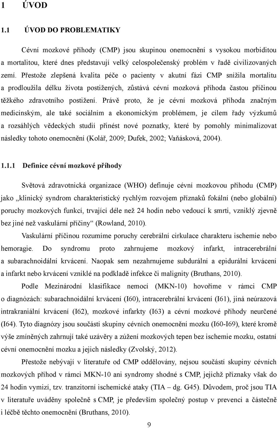 Právě proto, ţe je cévní mozková příhoda značným medicínským, ale také sociálním a ekonomickým problémem, je cílem řady výzkumů a rozsáhlých vědeckých studií přinést nové poznatky, které by pomohly