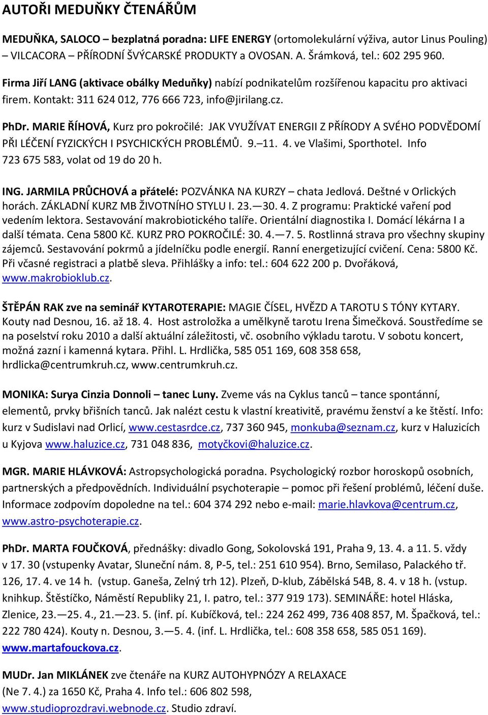 MARIE ŘÍHOVÁ, Kurz pro pokročilé: JAK VYUŽÍVAT ENERGII Z PŘÍRODY A SVÉHO PODVĚDOMÍ PŘI LÉČENÍ FYZICKÝCH I PSYCHICKÝCH PROBLÉMŮ. 9. 11. 4. ve Vlašimi, Sporthotel. Info 723 675 583, volat od 19 do 20 h.