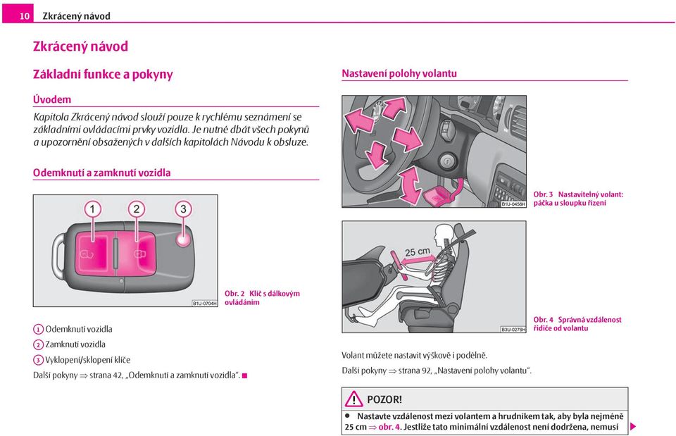 2 Klíč s dálkovým ovládáním A1 Odemknutí vozidla A2 Zamknutí vozidla A3 Vyklopení/sklopení klíče Další pokyny strana 42, Odemknutí a zamknutí vozidla. Volant můžete nastavit výškově i podélně.