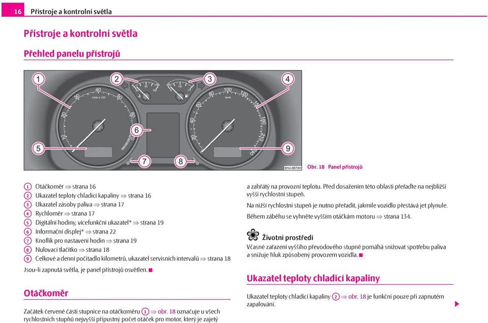 19 A6 Informační displej* strana 22 A7 Knoflík pro nastavení hodin strana 19 A8 Nulovací tlačítko strana 18 A9 Celkové a denní počitadlo kilometrů, ukazatel servisních intervalů strana 18 Jsou-li