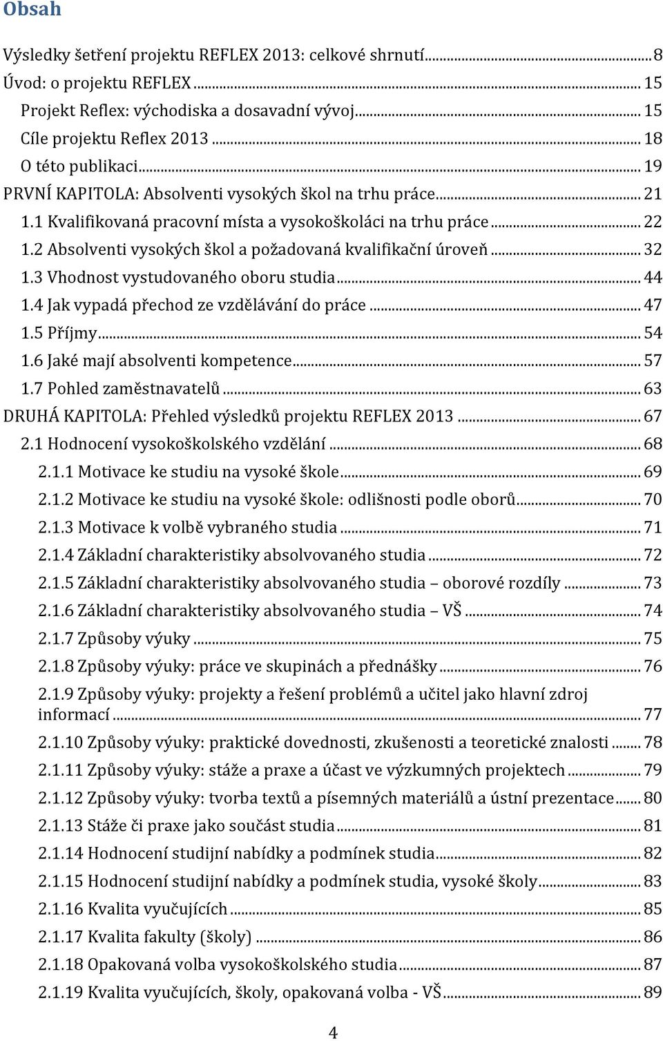 .. 32 1.3 Vhodnost vystudovaného oboru studia... 44 1.4 Jak vypadá přechod ze vzdělávání do práce... 47 1.5 Příjmy... 54 1.6 Jaké mají absolventi kompetence... 57 1.7 Pohled zaměstnavatelů.