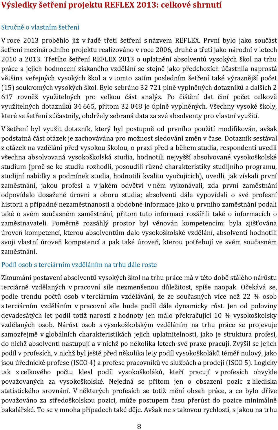 Třetího šetření REFLEX 2013 o uplatnění absolventů vysokých škol na trhu práce a jejich hodnocení získaného vzdělání se stejně jako předchozích účastnila naprostá většina veřejných vysokých škol a v