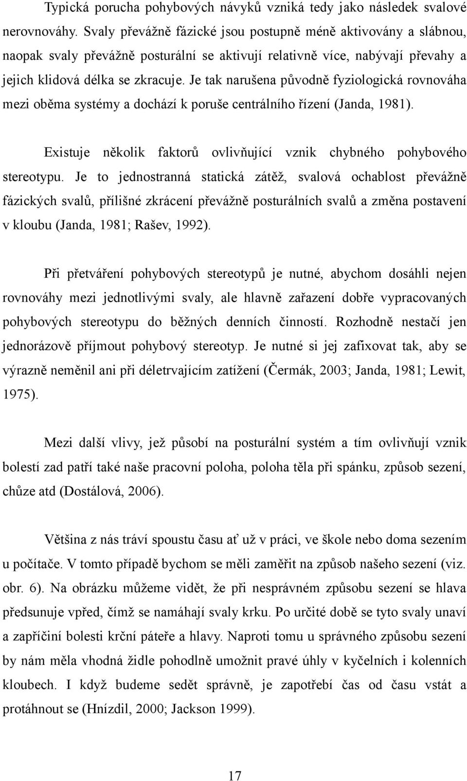 Je tak narušena původně fyziologická rovnováha mezi oběma systémy a dochází k poruše centrálního řízení (Janda, 1981). Existuje několik faktorů ovlivňující vznik chybného pohybového stereotypu.