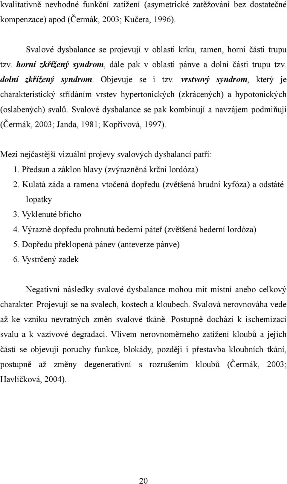 vrstvový syndrom, který je charakteristický střídáním vrstev hypertonických (zkrácených) a hypotonických (oslabených) svalů.