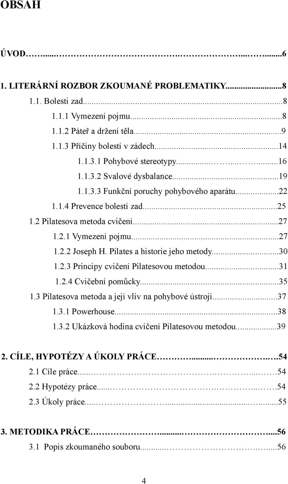 Pilates a historie jeho metody...30 1.2.3 Principy cvičení Pilatesovou metodou...31 1.2.4 Cvičební pomůcky...35 1.3 Pilatesova metoda a její vliv na pohybové ústrojí...37 1.3.1 Powerhouse...38 1.3.2 Ukázková hodina cvičení Pilatesovou metodou.