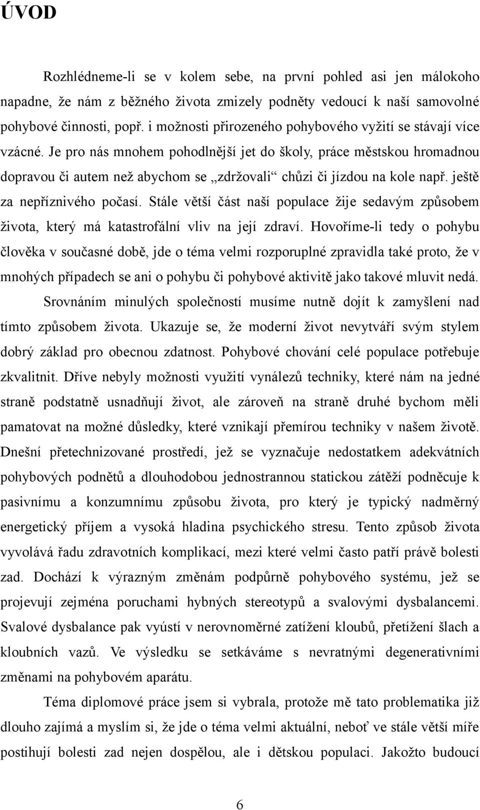 Je pro nás mnohem pohodlnější jet do školy, práce městskou hromadnou dopravou či autem než abychom se zdržovali chůzi či jízdou na kole např. ještě za nepříznivého počasí.