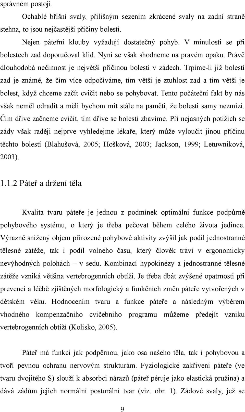 Trpíme-li již bolestí zad je známé, že čím více odpočíváme, tím větší je ztuhlost zad a tím větší je bolest, když chceme začít cvičit nebo se pohybovat.