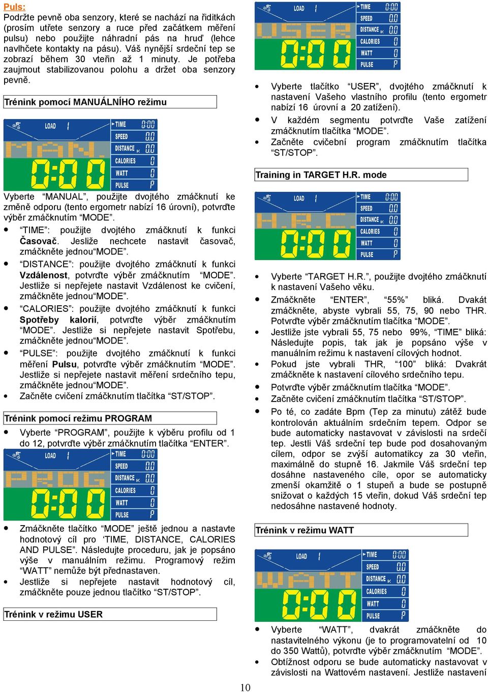 Trénink pomocí MANUÁLNÍHO režimu Vyberte tlačítko USER, dvojtého zmáčknutí k nastavení Vašeho vlastního profilu (tento ergometr nabízí 6 úrovní a 0 zatížení).