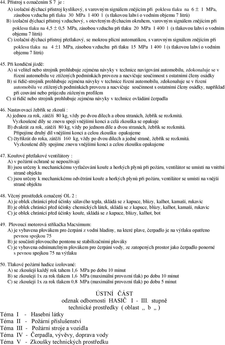 tlakovou lahví o vodním objemu 7 litrů) C) izolační dýchací přístroj přetlakový, se mokrou plicní automatikou, s varovným signálem znějícím při poklesu tlaku na 4 1 MPa, zásobou vzduchu při tlaku 15