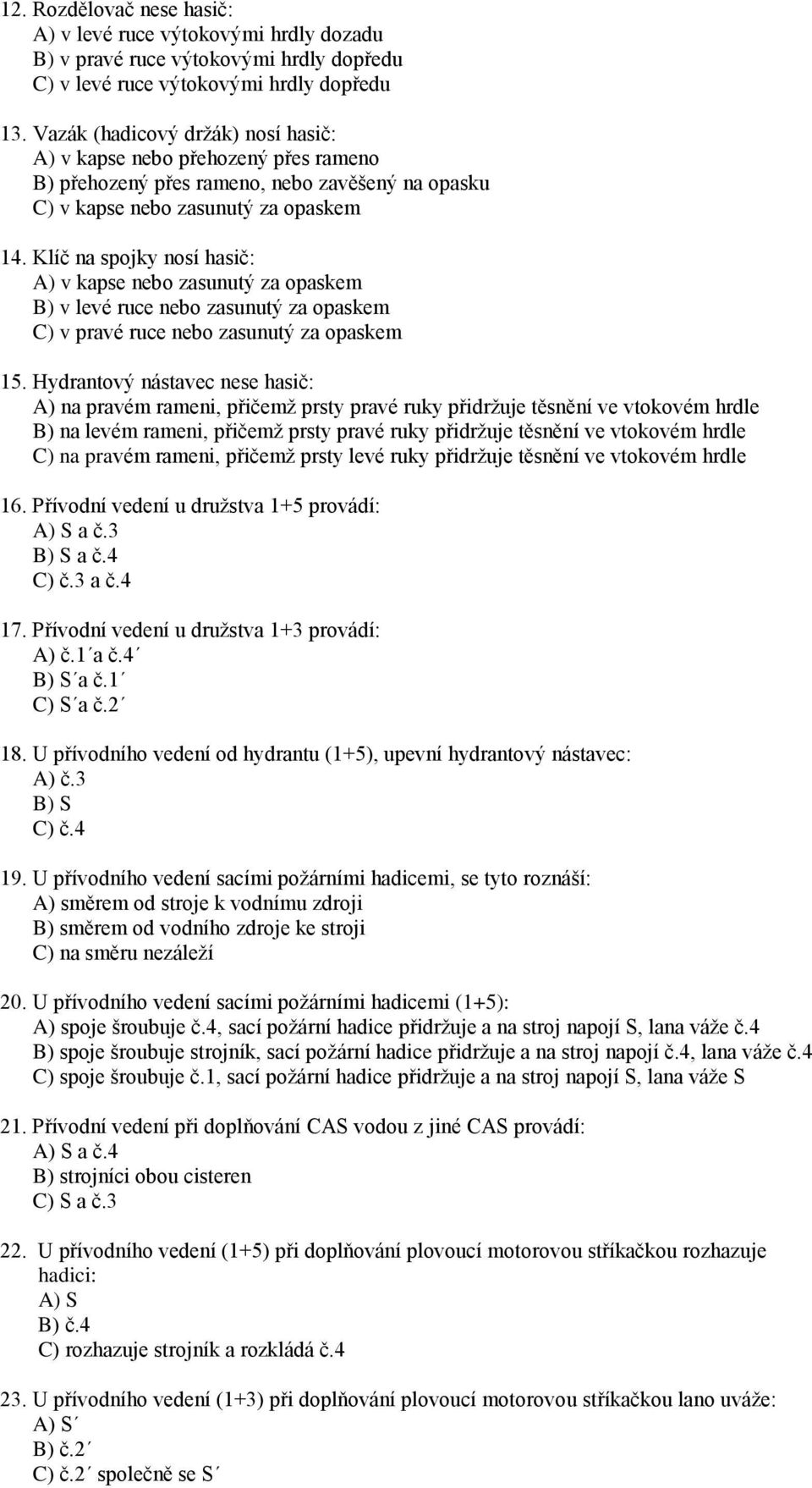 Klíč na spojky nosí hasič: A) v kapse nebo zasunutý za opaskem B) v levé ruce nebo zasunutý za opaskem C) v pravé ruce nebo zasunutý za opaskem 15.