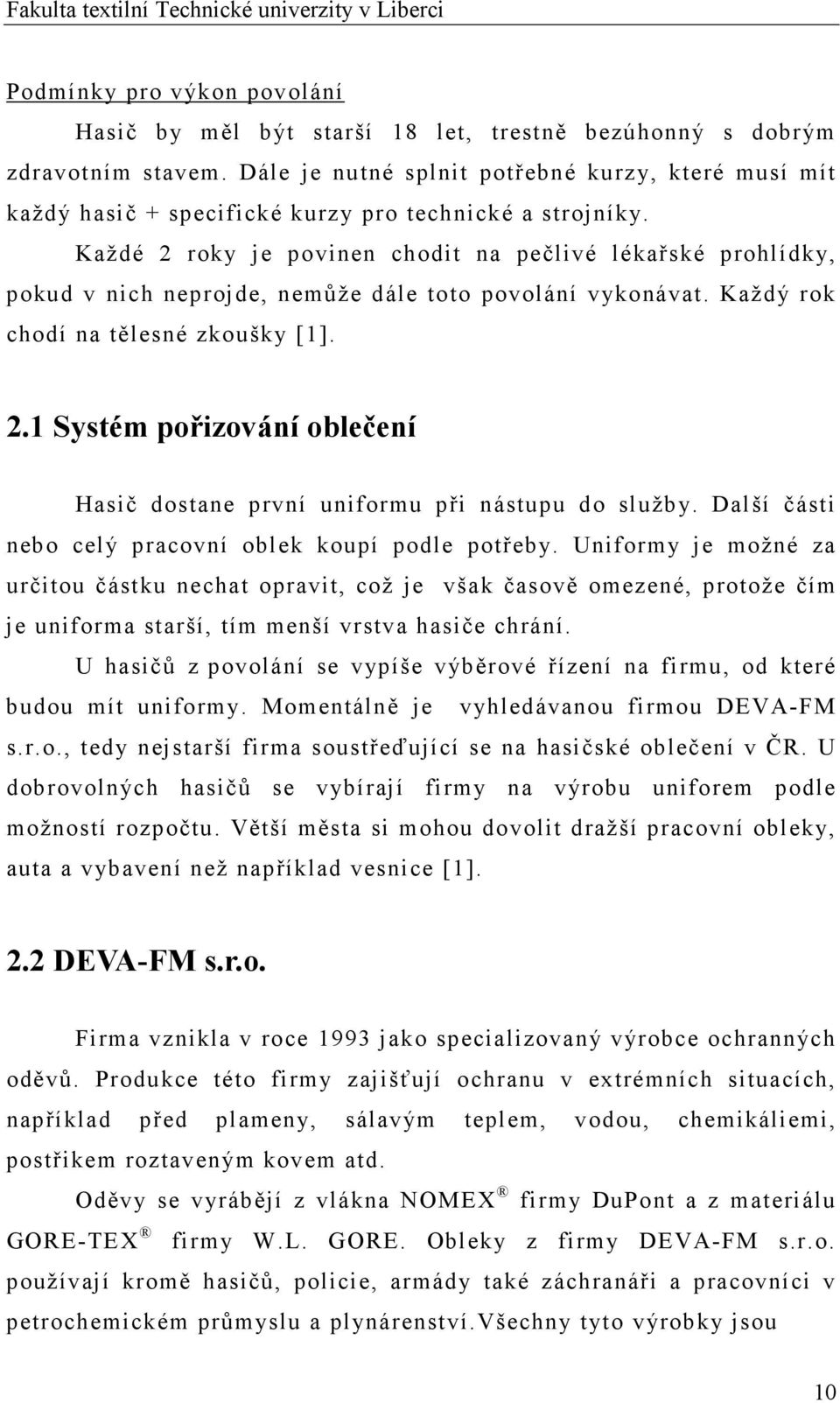 Každé 2 roky je povinen chodit na pečlivé lékařské prohlídky, pokud v nich neprojde, nemůže dále toto povolání vykonávat. Každý rok chodí na tělesné zkoušky [1]. 2.1 Systém pořizování oblečení Hasič dostane první uniformu při nástupu do služby.