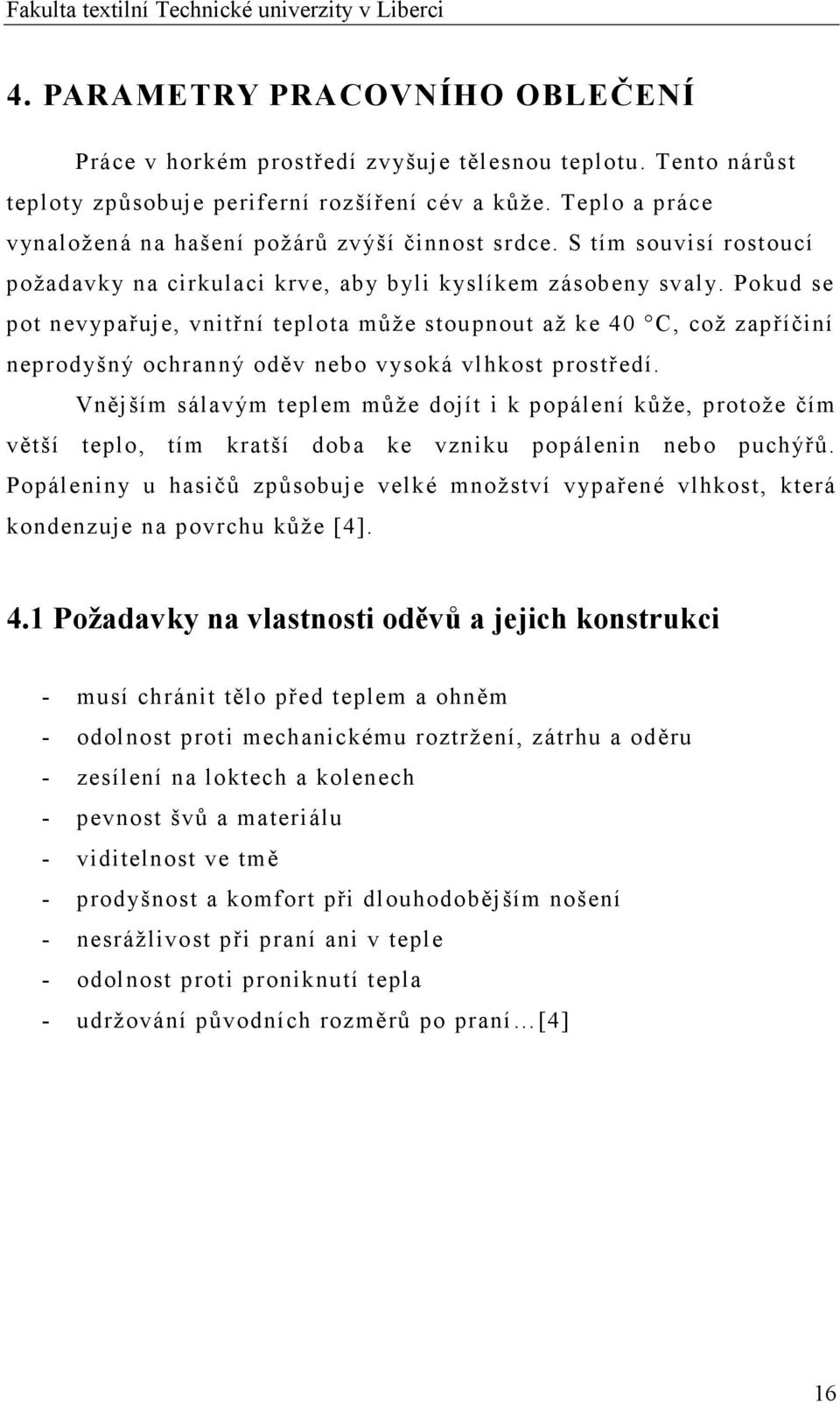 Pokud se pot nevypařuje, vnitřní teplota může stoupnout až ke 40 C, což zapříčiní neprodyšný ochranný oděv nebo vysoká vlhkost prostředí.