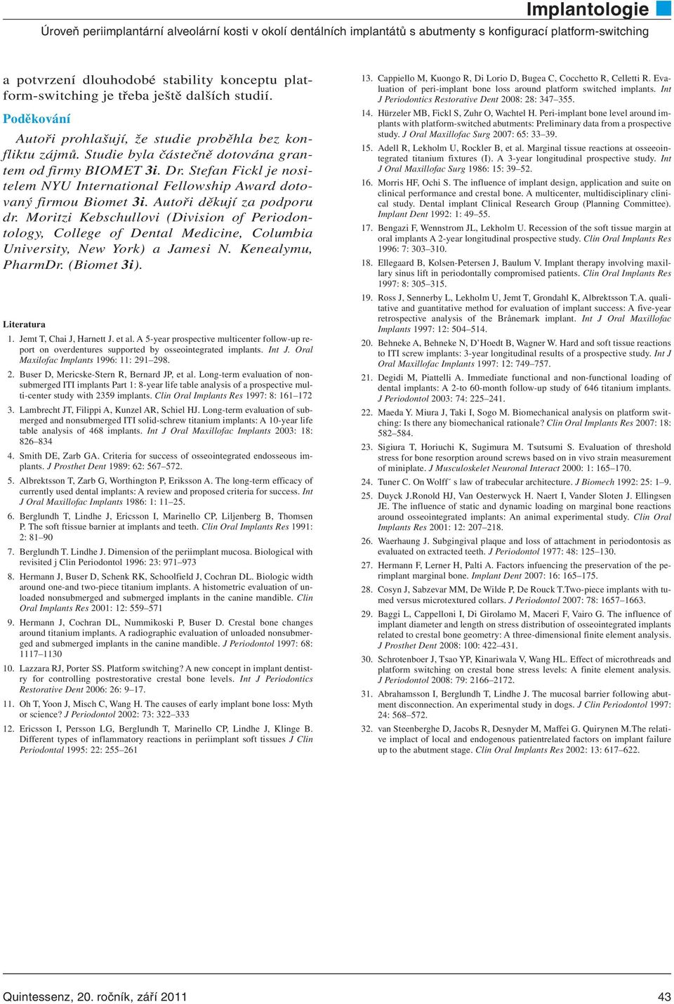 Moritzi Kebschullovi (Division of Perio don - tology, College of Dental Medicine, Columbia University, New York) a Jamesi N. Kenealymu, PharmDr. (Biomet 3i). Literatura 1. Jemt T, Chai J, Harnett J.