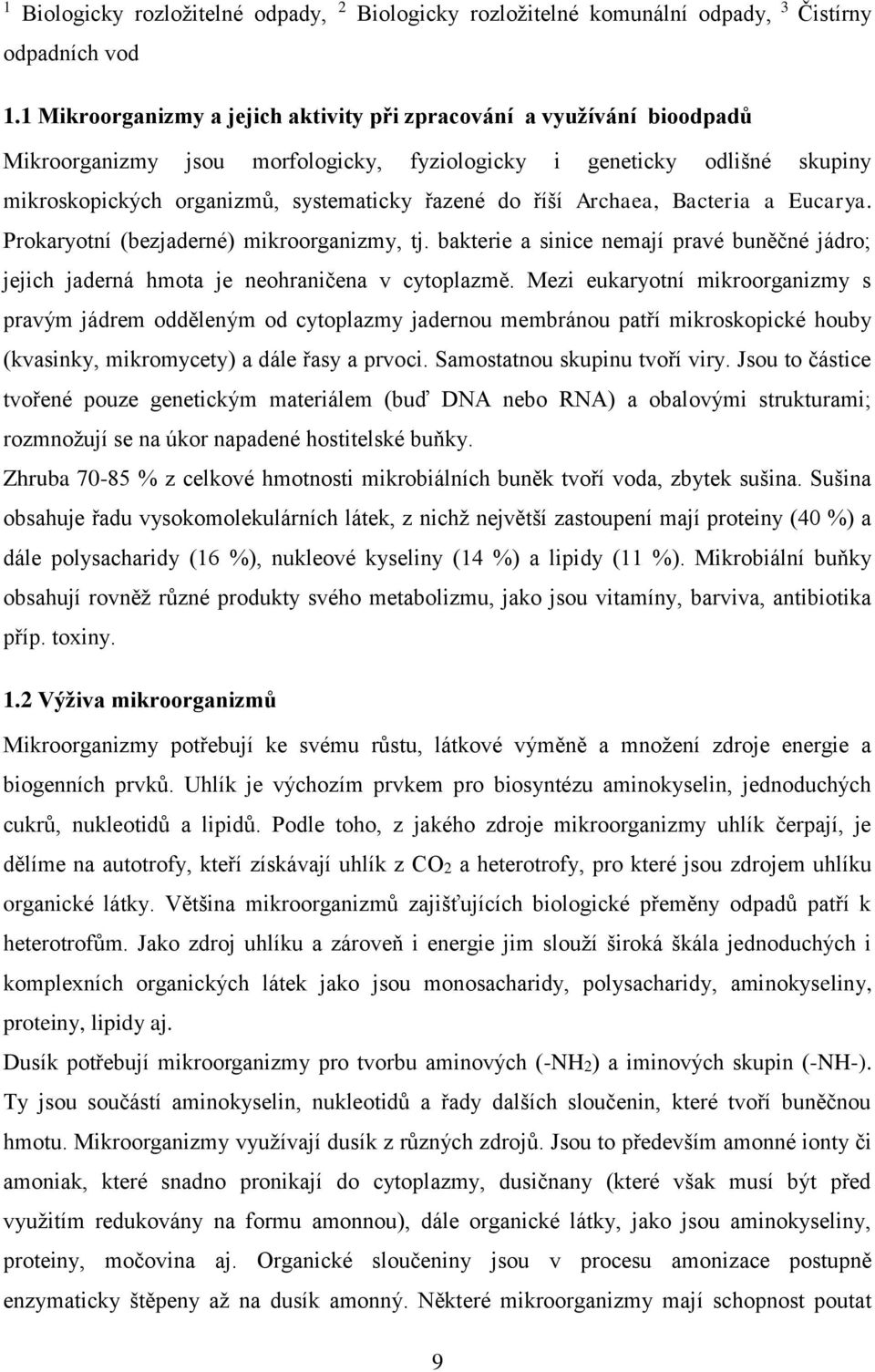 říší Archaea, Bacteria a Eucarya. Prokaryotní (bezjaderné) mikroorganizmy, tj. bakterie a sinice nemají pravé buněčné jádro; jejich jaderná hmota je neohraničena v cytoplazmě.