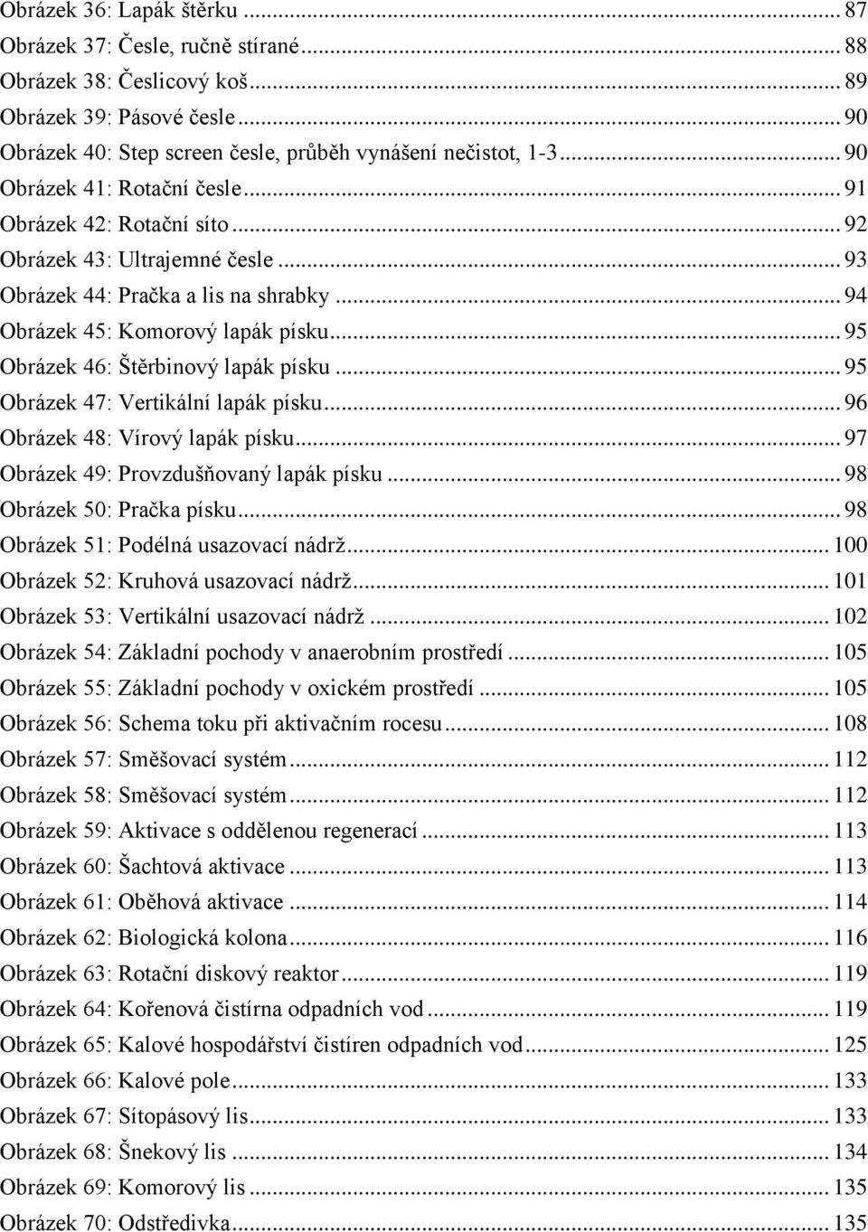 .. 95 Obrázek 46: Štěrbinový lapák písku... 95 Obrázek 47: Vertikální lapák písku... 96 Obrázek 48: Vírový lapák písku... 97 Obrázek 49: Provzdušňovaný lapák písku... 98 Obrázek 50: Pračka písku.