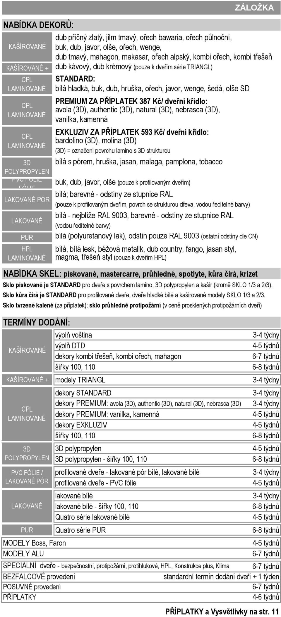 (3D), nebrasca (3D), vanilka, kamenná EXKLUZIV ZA PŘÍPLATEK 593 Kč/ dveřní křídlo: bardolino (3D), molina (3D) bílá s pórem, hruška, jasan, malaga, pamplona, tobacco buk, dub, javor, olše (pouze k