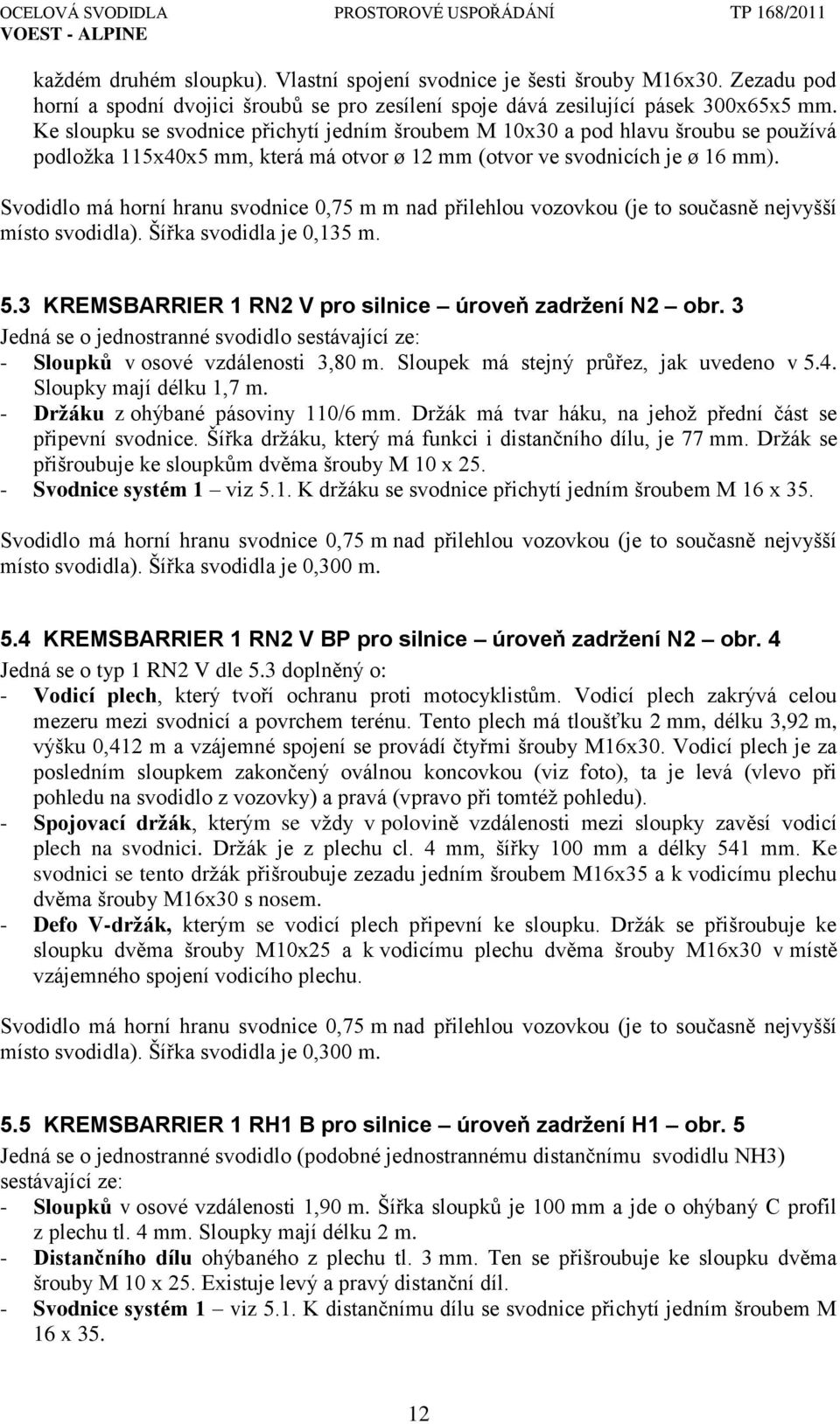 Svodidlo má horní hranu svodnice 0,75 m m nad přilehlou vozovkou (je to současně nejvyšší místo svodidla). Šířka svodidla je 0,135 m. 5.3 KREMSBARRIER 1 RN2 V pro silnice úroveň zadržení N2 obr.