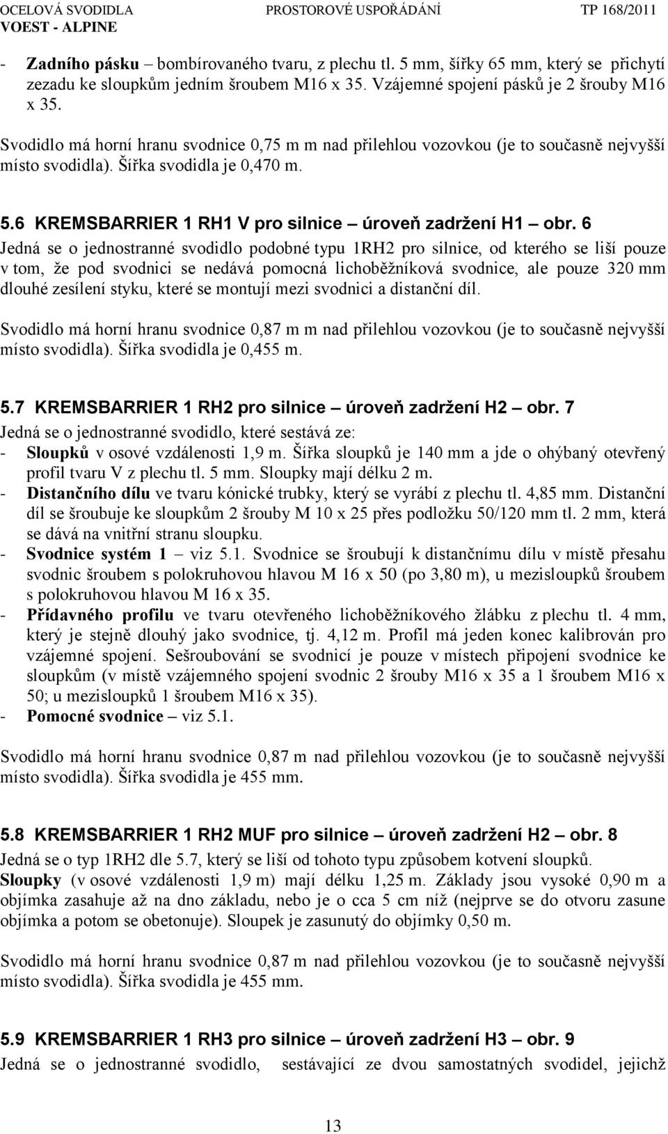 6 Jedná se o jednostranné svodidlo podobné typu 1RH2 pro silnice, od kterého se liší pouze v tom, ţe pod svodnici se nedává pomocná lichoběţníková svodnice, ale pouze 320 mm dlouhé zesílení styku,