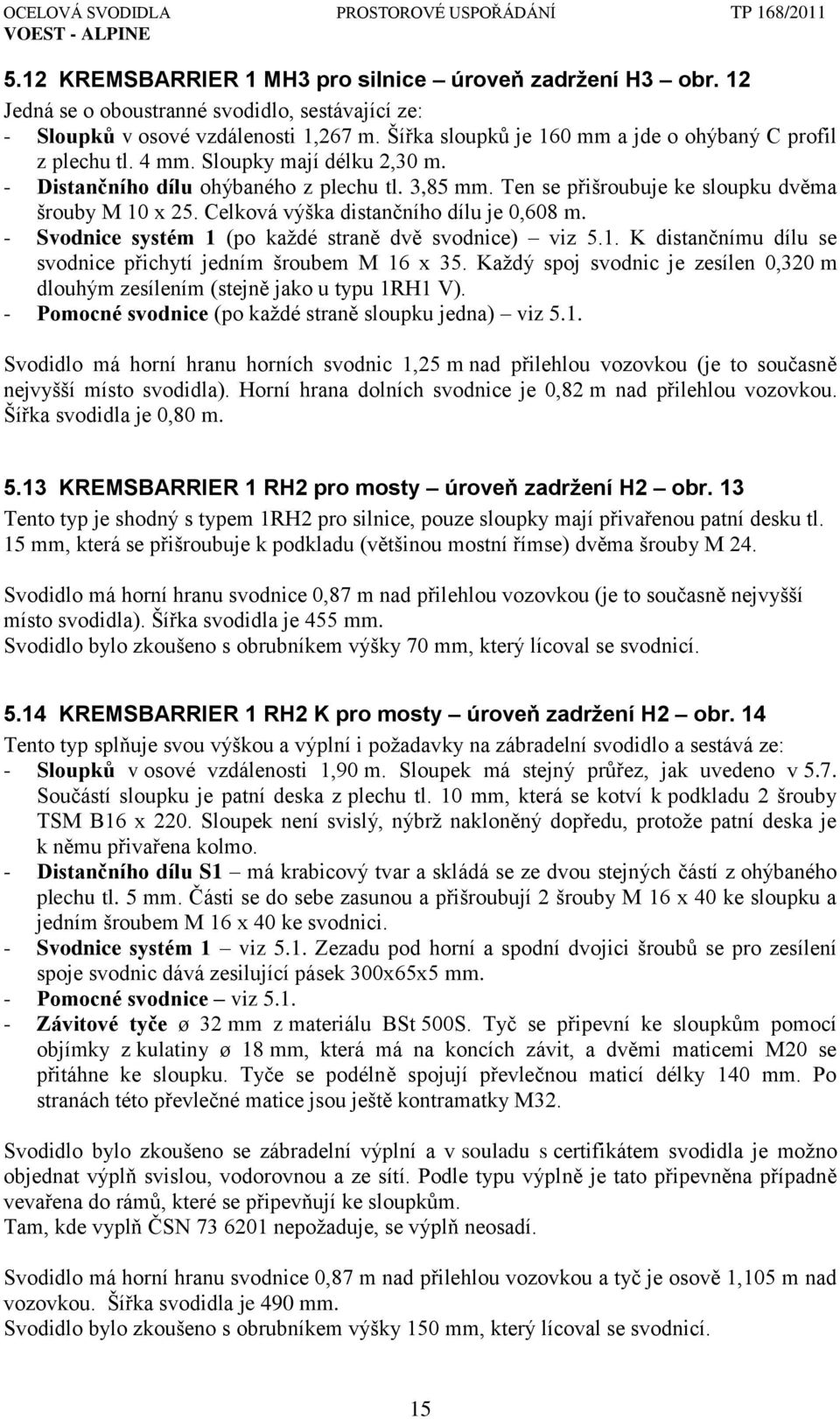 Celková výška distančního dílu je 0,608 m. - Svodnice systém 1 (po kaţdé straně dvě svodnice) viz 5.1. K distančnímu dílu se svodnice přichytí jedním šroubem M 16 x 35.