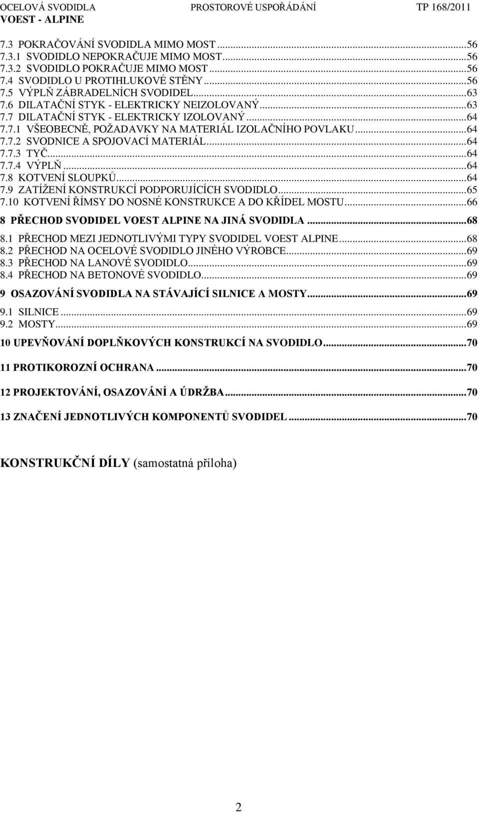 .. 64 7.7.3 TYČ... 64 7.7.4 VÝPLŇ... 64 7.8 KOTVENÍ SLOUPKŦ... 64 7.9 ZATÍŢENÍ KONSTRUKCÍ PODPORUJÍCÍCH SVODIDLO... 65 7.10 KOTVENÍ ŘÍMSY DO NOSNÉ KONSTRUKCE A DO KŘÍDEL MOSTU.