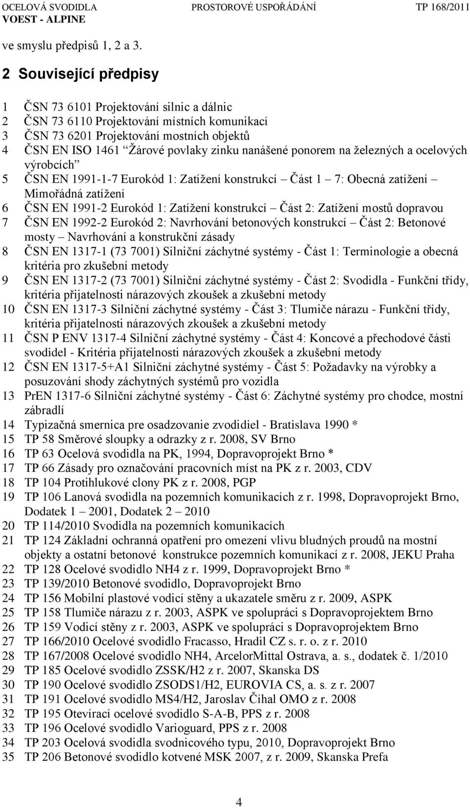 nanášené ponorem na ţelezných a ocelových výrobcích 5 ČSN EN 1991-1-7 Eurokód 1: Zatíţení konstrukcí Část 1 7: Obecná zatíţení Mimořádná zatíţení 6 ČSN EN 1991-2 Eurokód 1: Zatíţení konstrukcí Část