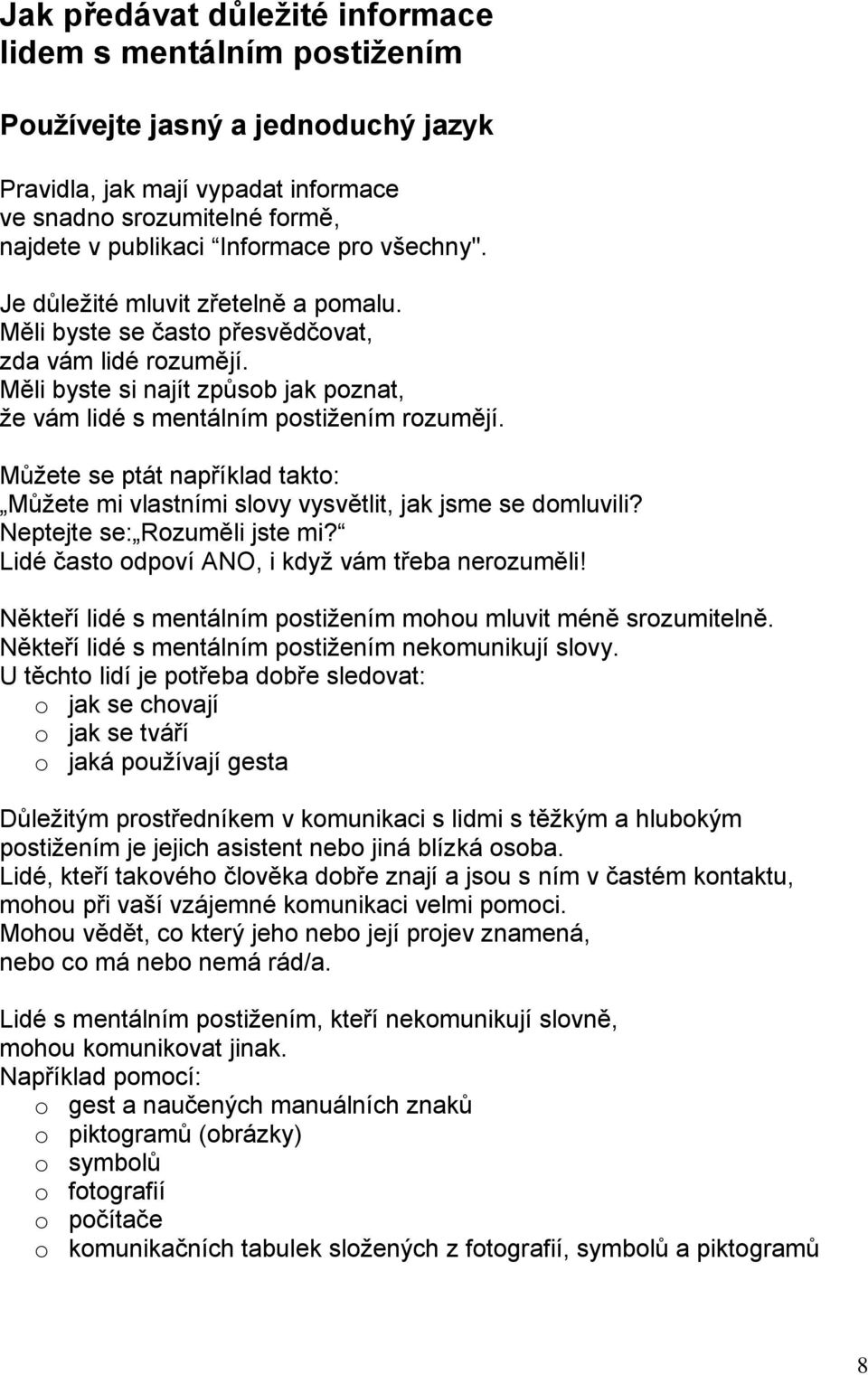 Můžete se ptát například takto: Můžete mi vlastními slovy vysvětlit, jak jsme se domluvili? Neptejte se: Rozuměli jste mi? Lidé často odpoví ANO, i když vám třeba nerozuměli!