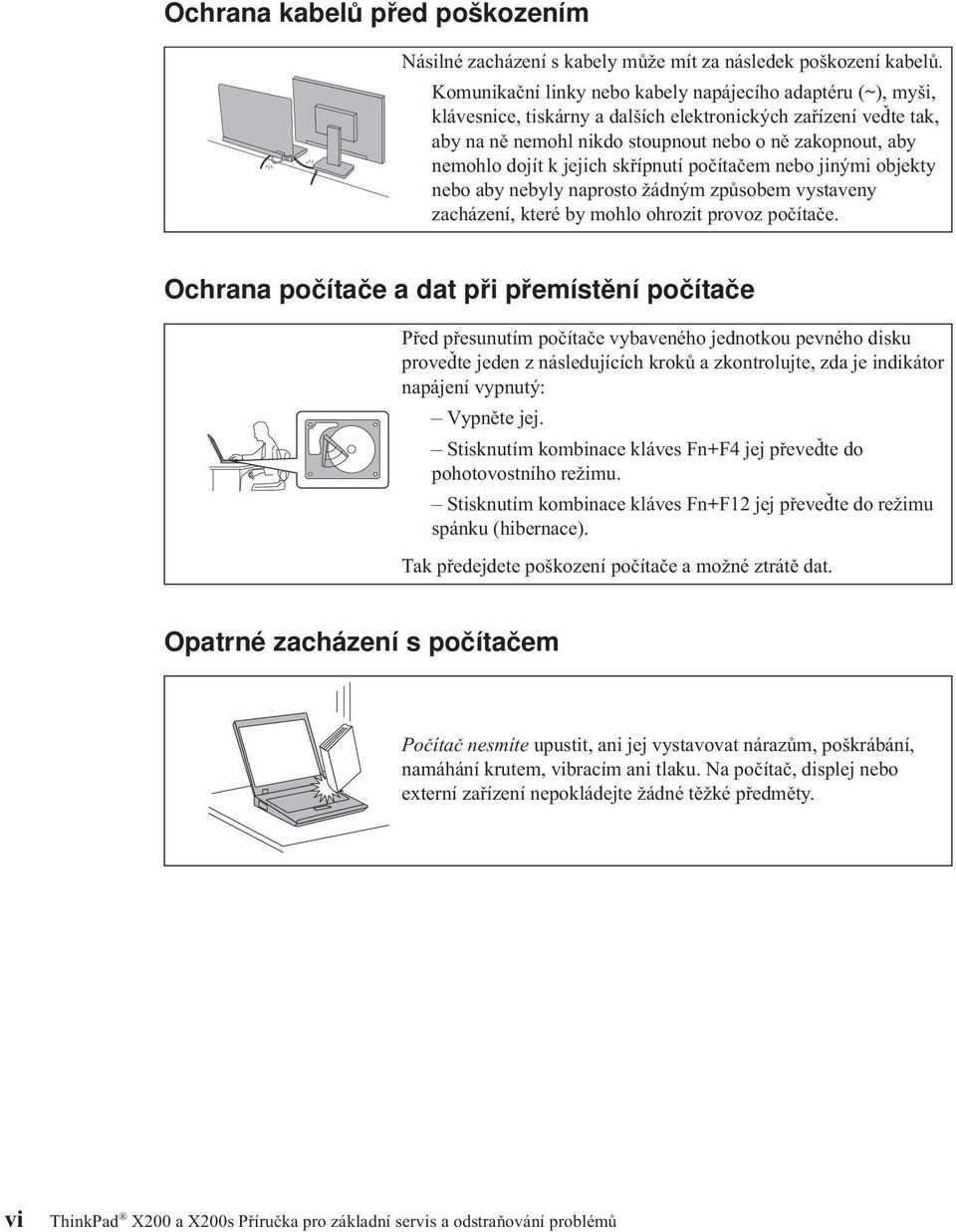 k jejich skřípnutí počítačem nebo jinými objekty nebo aby nebyly naprosto žádným způsobem vystaveny zacházení, které by mohlo ohrozit provoz počítače.