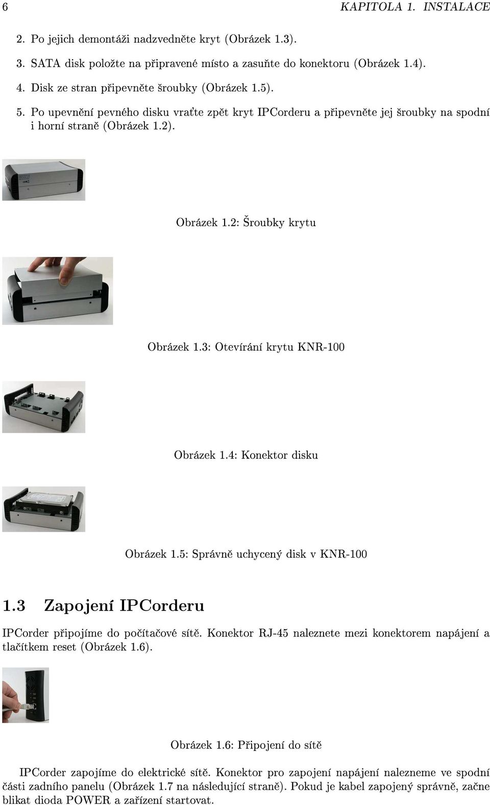 2: roubky krytu Obrázek 1.3: Otevírání krytu KNR-100 Obrázek 1.4: Konektor disku Obrázek 1.5: Správn uchycený disk v KNR-100 1.3 Zapojení IPCorderu IPCorder p ipojíme do po íta ové sít.