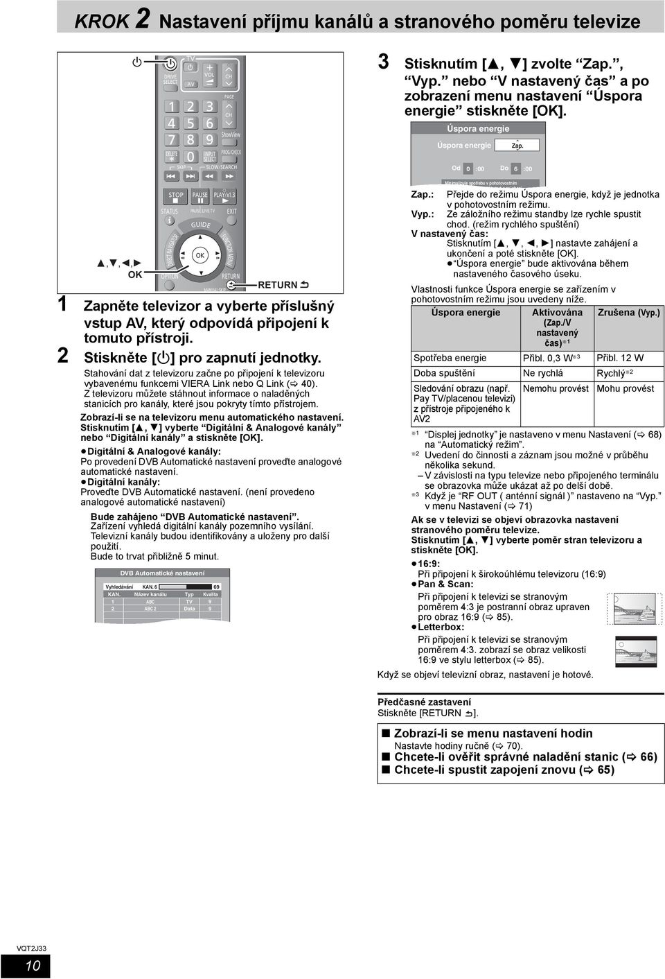 3 STATUS DIRECT NAVIGATOR OPTION PAUSE LIVE TV GUIDE 1 MANUAL SKIP Zapněte televizor a vyberte příslušný vstup AV, který odpovídá připojení k tomuto přístroji. 2 Stiskněte [Í] pro zapnutí jednotky.